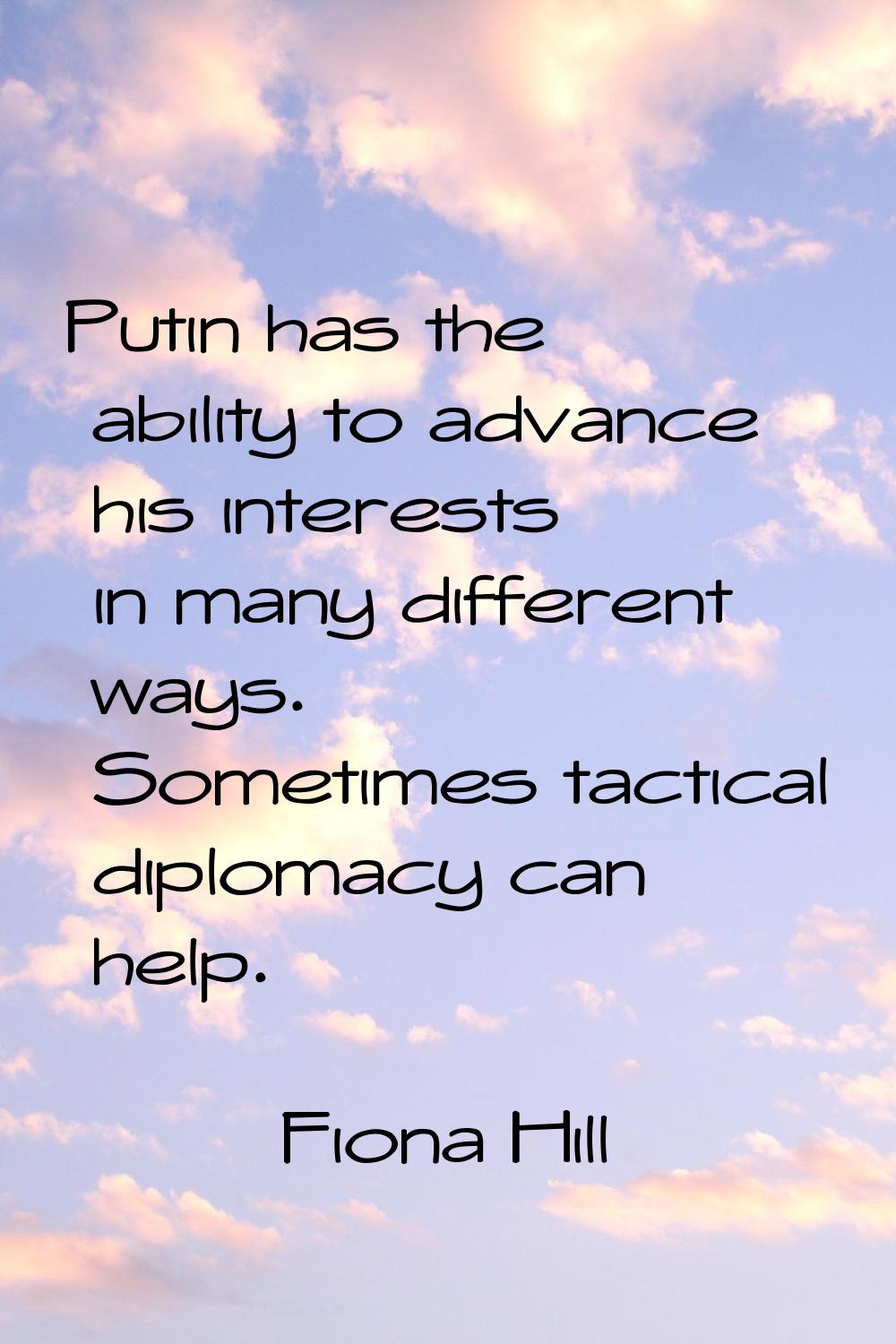 Putin has the ability to advance his interests in many different ways. Sometimes tactical diplomacy