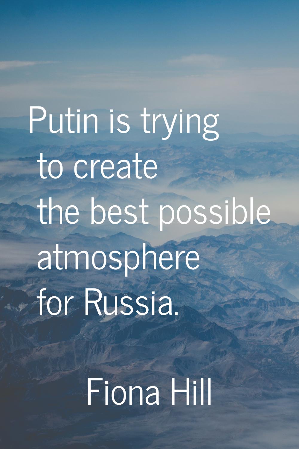 Putin is trying to create the best possible atmosphere for Russia.