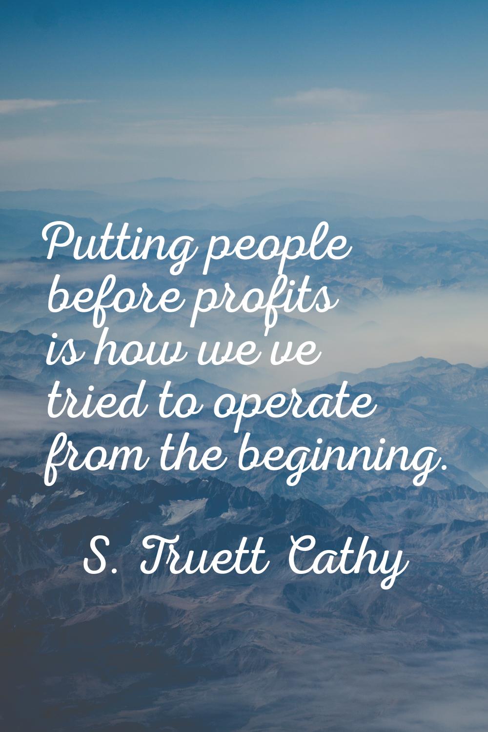 Putting people before profits is how we've tried to operate from the beginning.