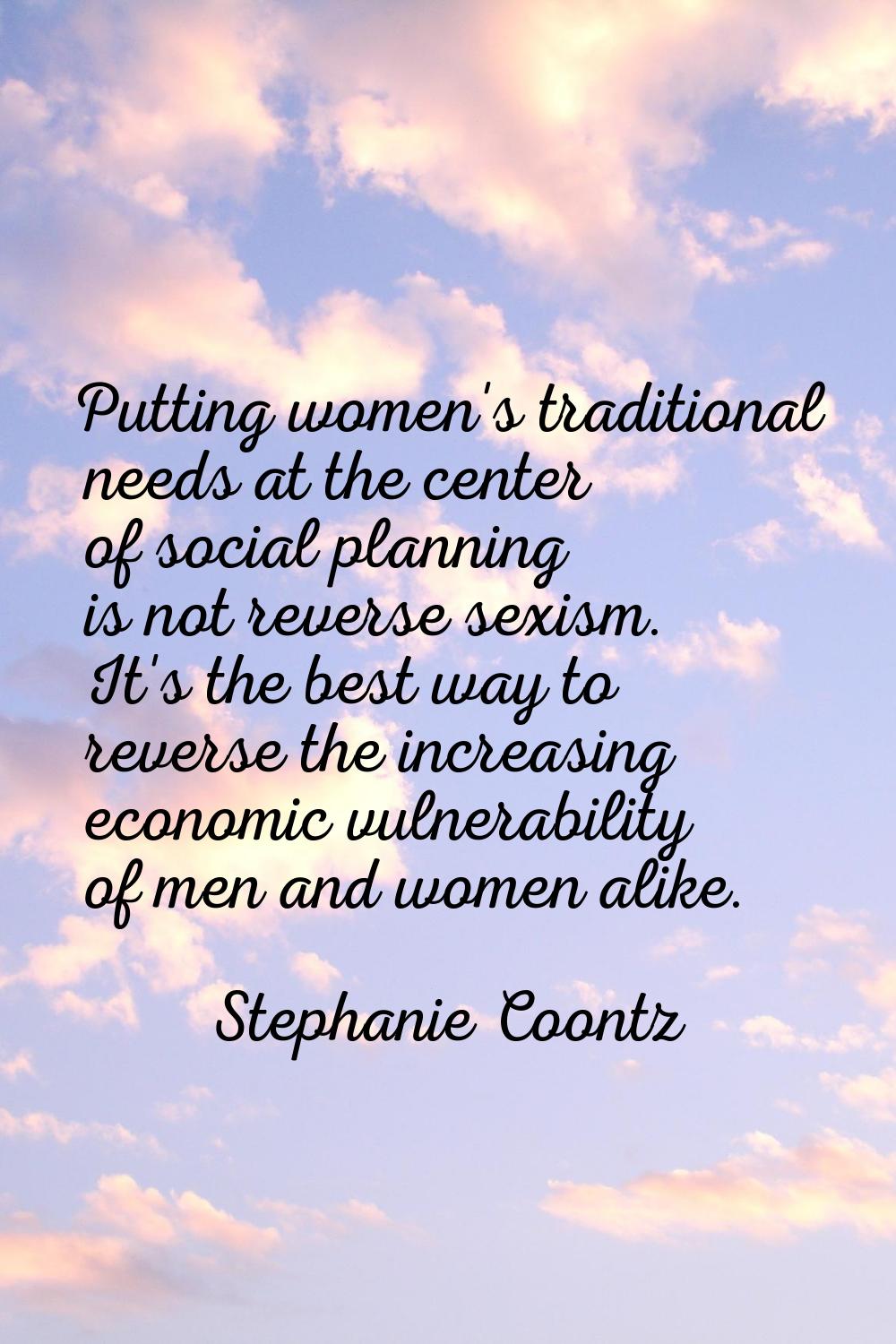 Putting women's traditional needs at the center of social planning is not reverse sexism. It's the 