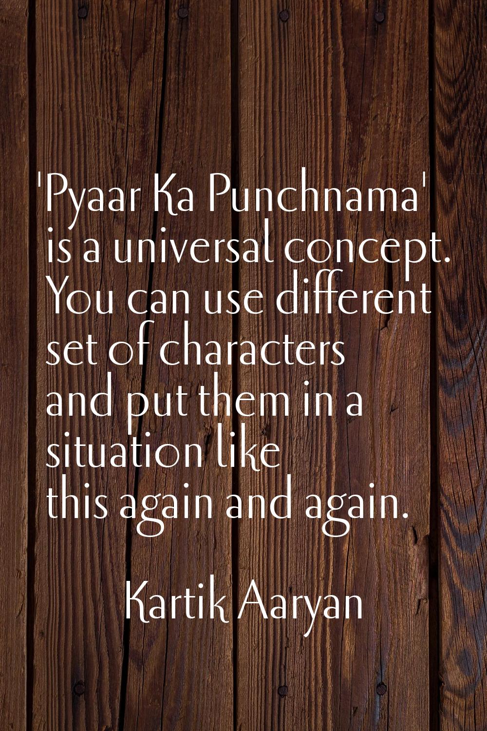 'Pyaar Ka Punchnama' is a universal concept. You can use different set of characters and put them i