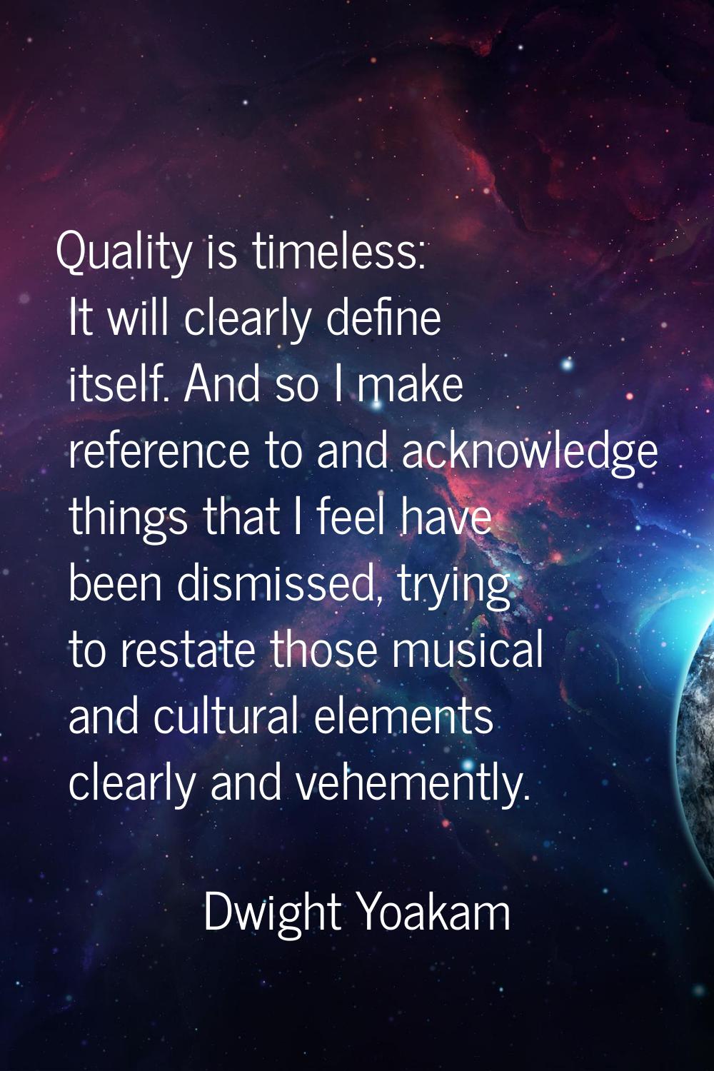 Quality is timeless: It will clearly define itself. And so I make reference to and acknowledge thin