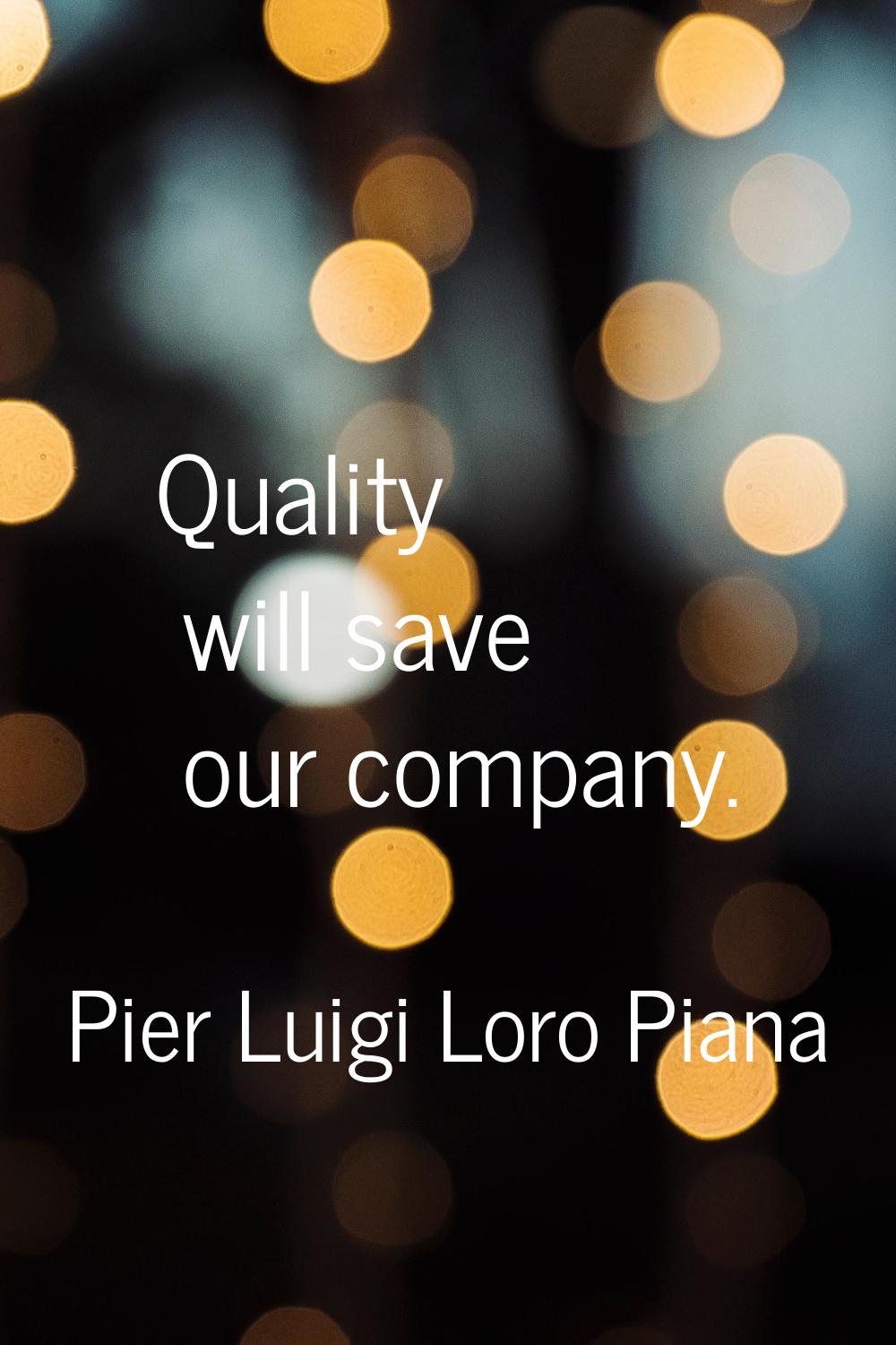 Quality will save our company.