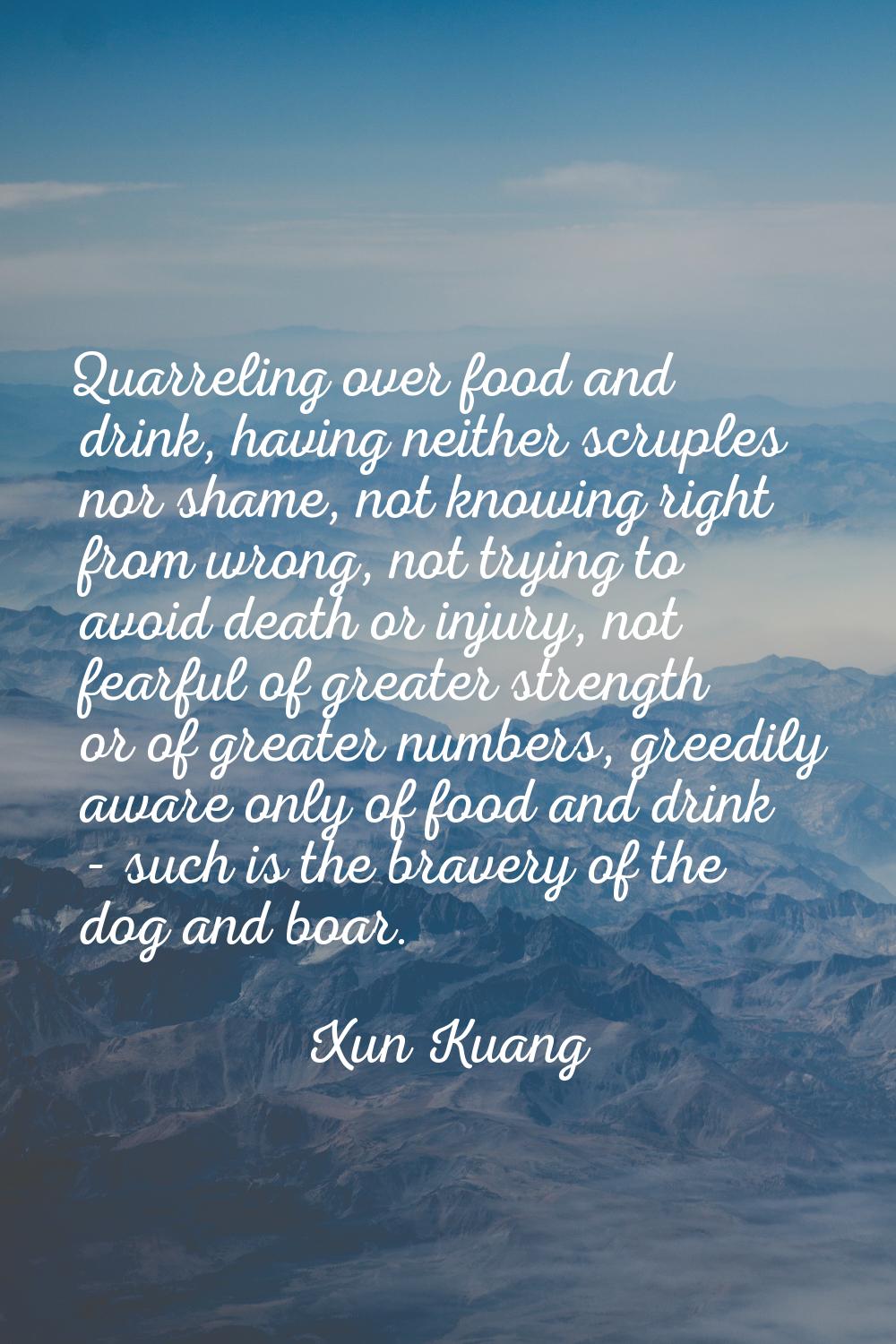 Quarreling over food and drink, having neither scruples nor shame, not knowing right from wrong, no
