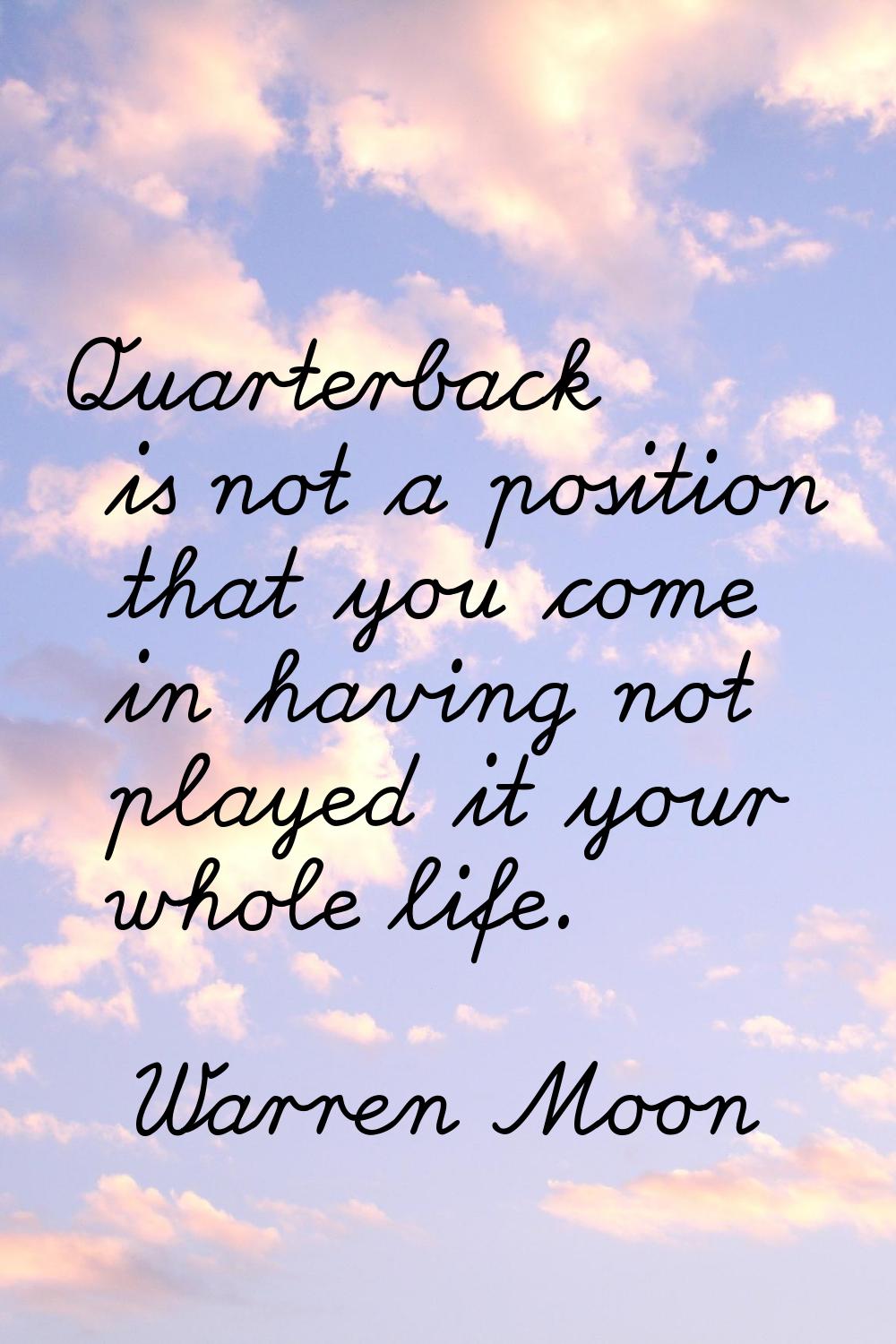 Quarterback is not a position that you come in having not played it your whole life.