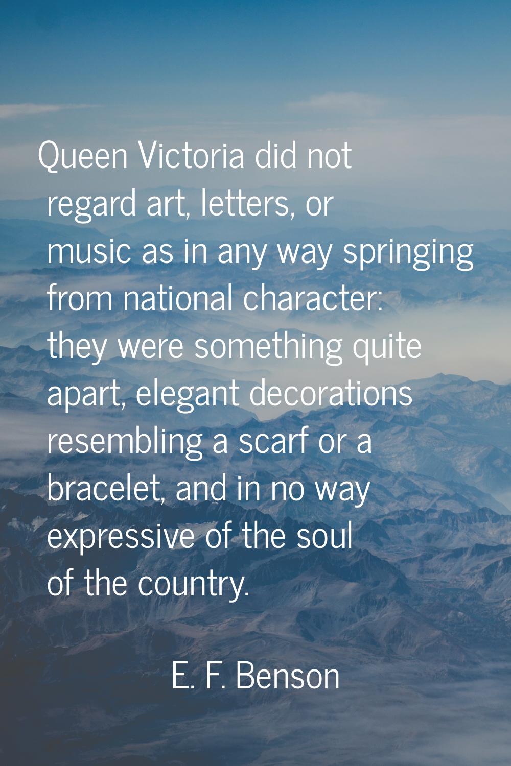 Queen Victoria did not regard art, letters, or music as in any way springing from national characte