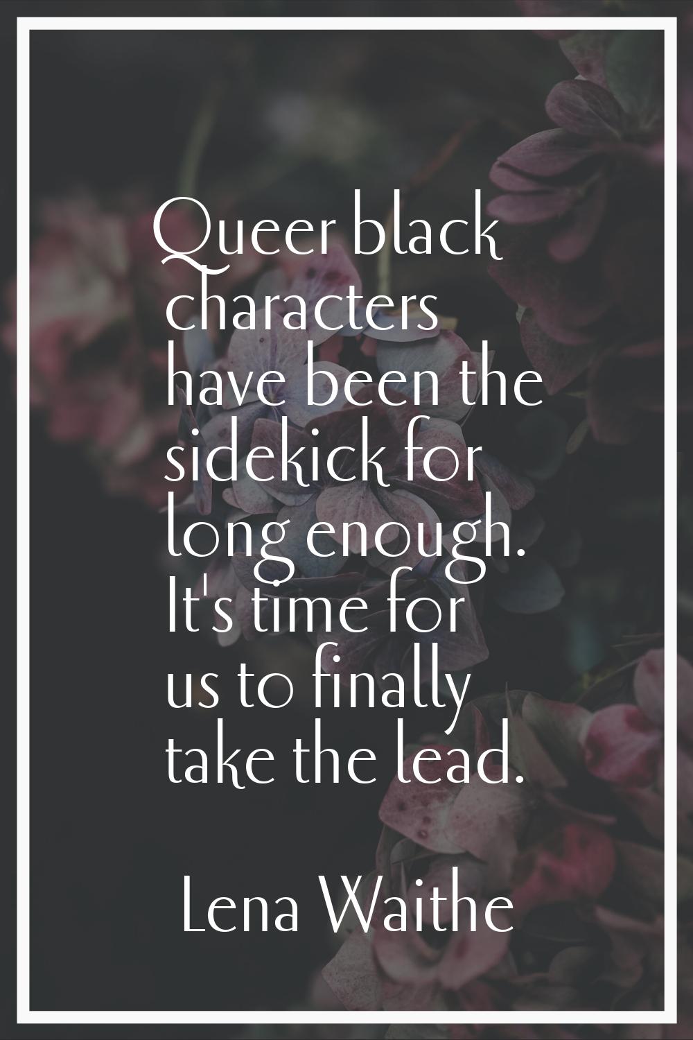 Queer black characters have been the sidekick for long enough. It's time for us to finally take the