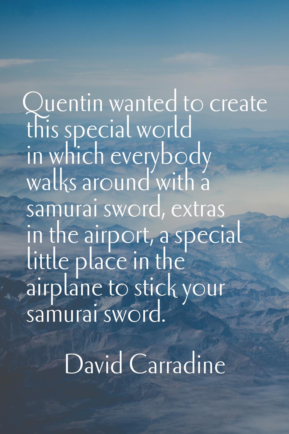 Quentin wanted to create this special world in which everybody walks around with a samurai sword, e