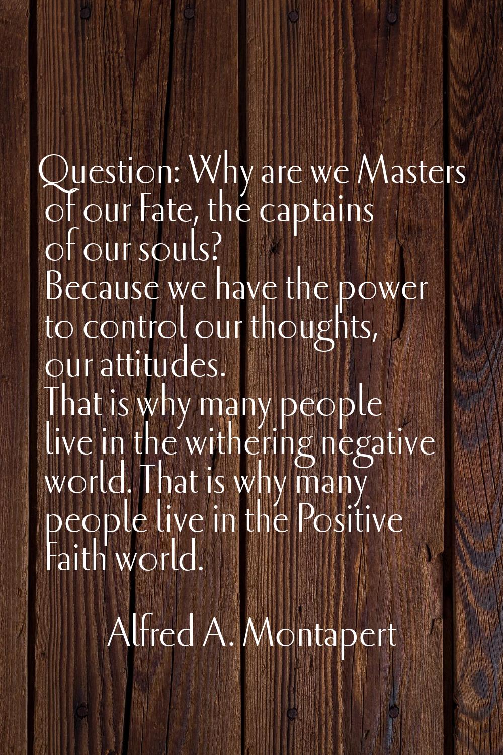 Question: Why are we Masters of our Fate, the captains of our souls? Because we have the power to c