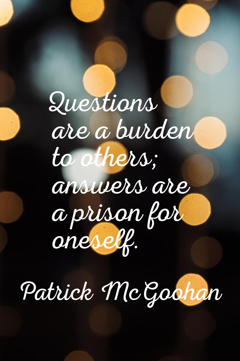 Questions are a burden to others; answers are a prison for oneself.