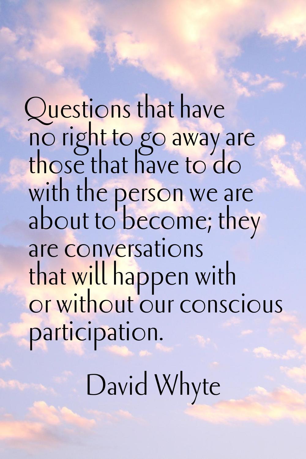 Questions that have no right to go away are those that have to do with the person we are about to b