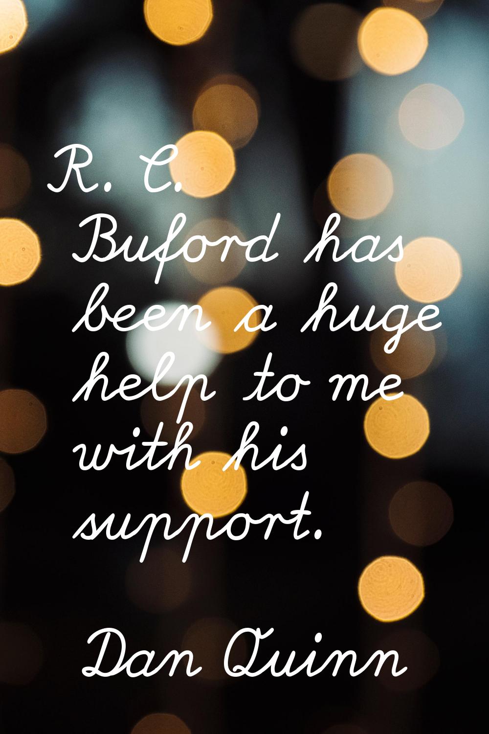 R. C. Buford has been a huge help to me with his support.