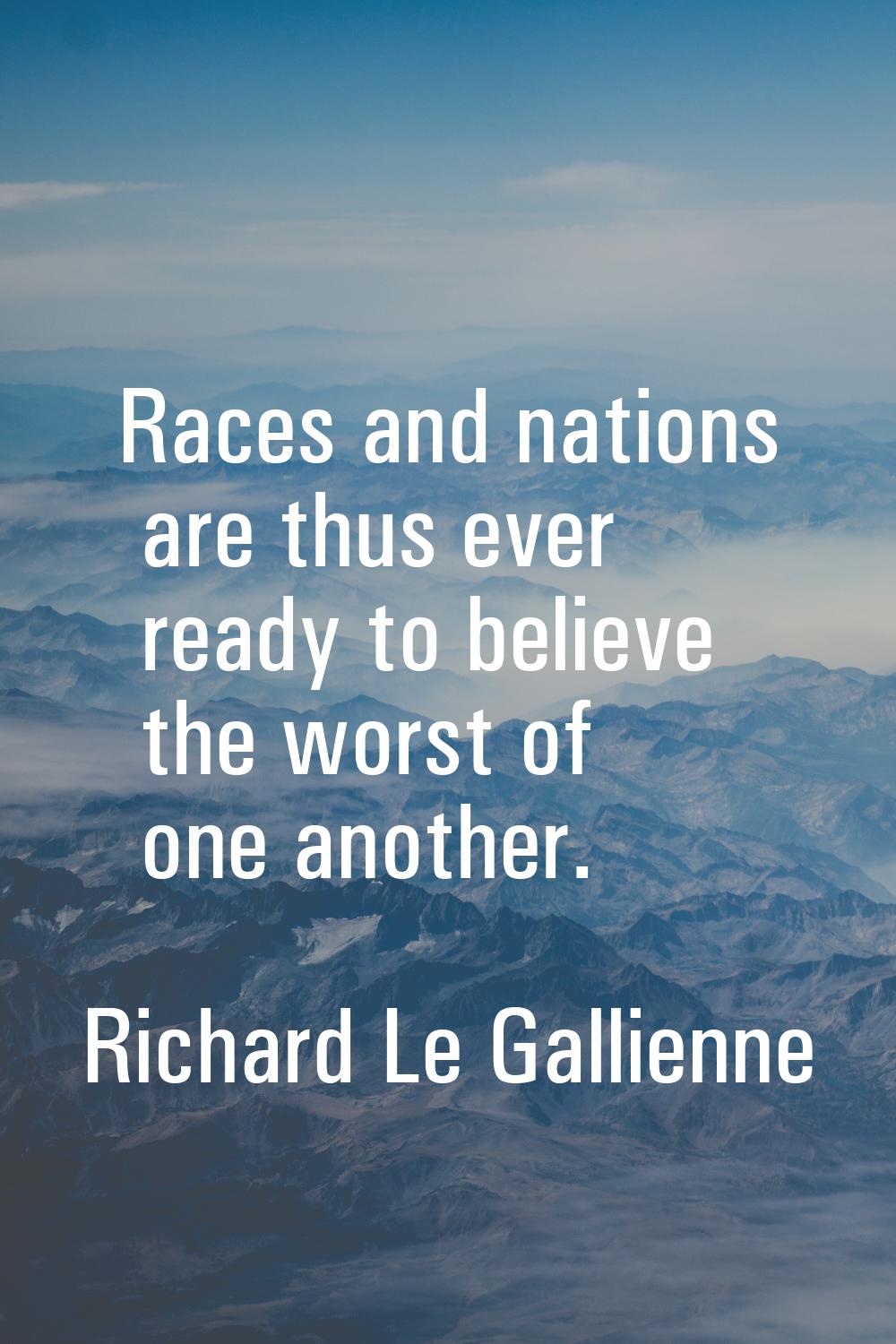 Races and nations are thus ever ready to believe the worst of one another.
