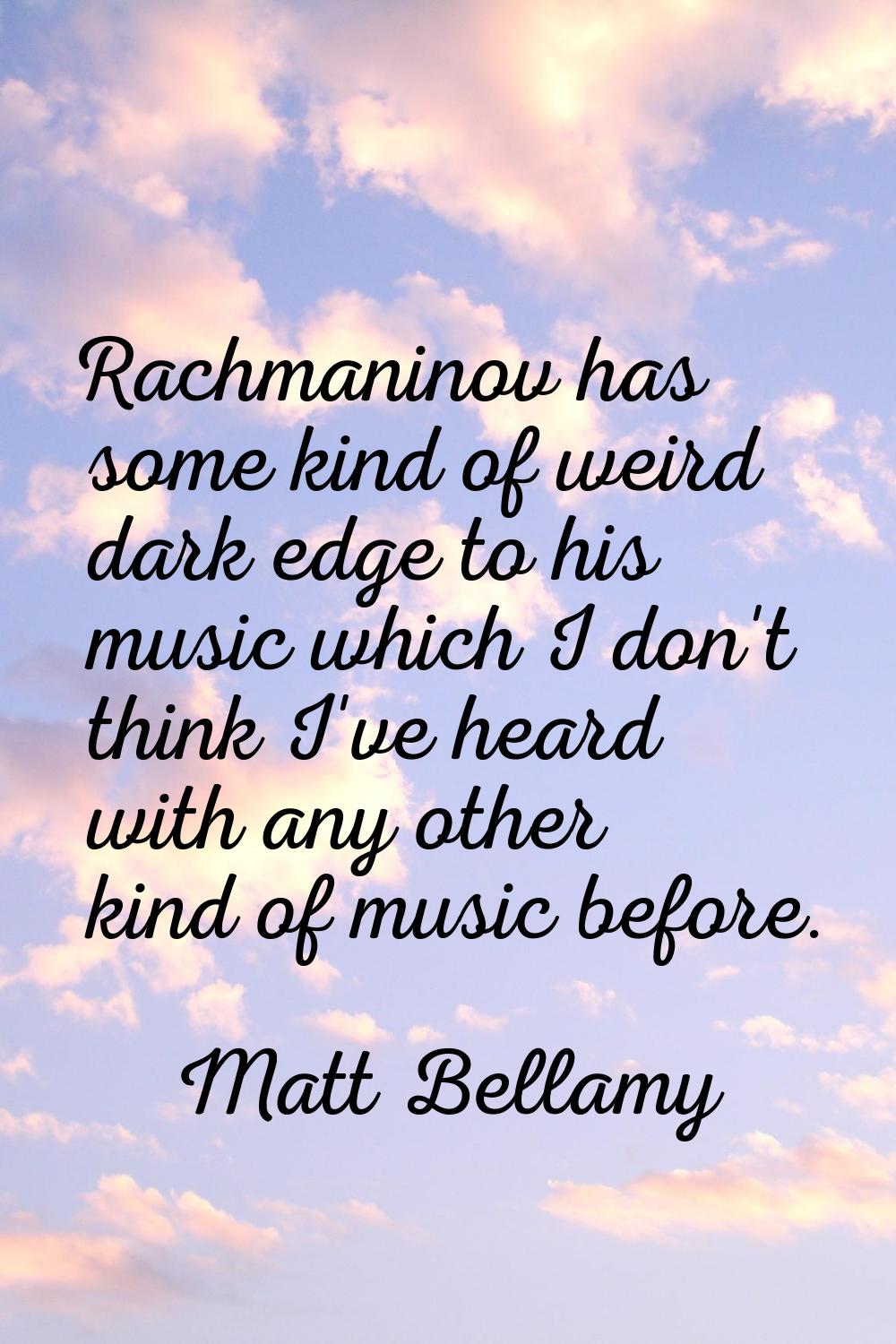 Rachmaninov has some kind of weird dark edge to his music which I don't think I've heard with any o