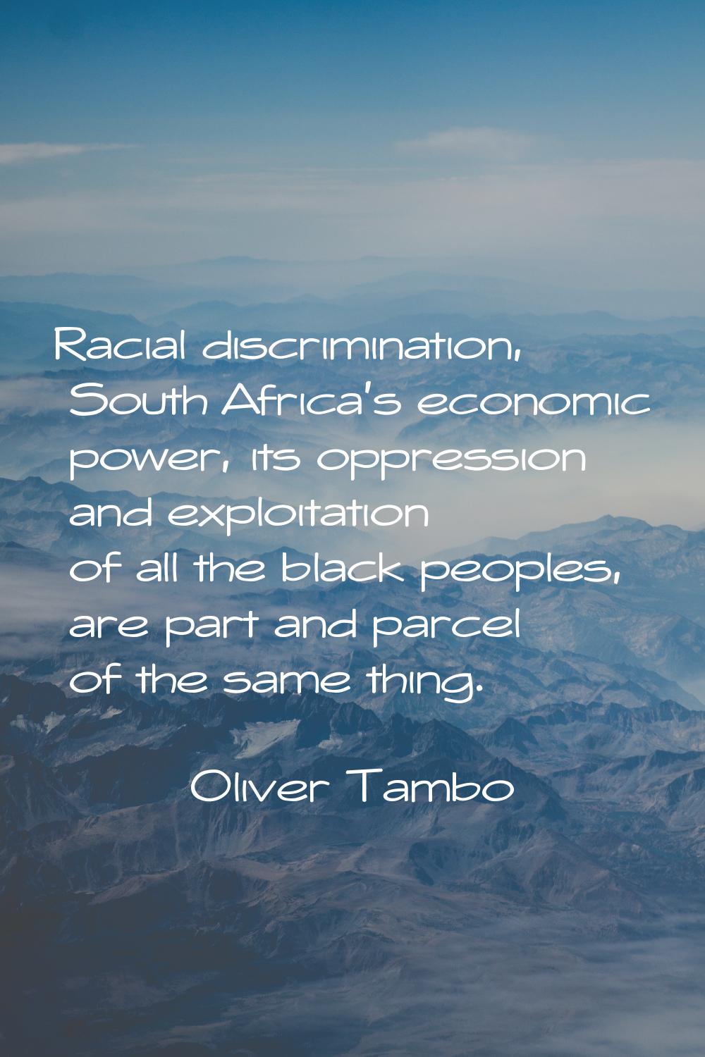 Racial discrimination, South Africa's economic power, its oppression and exploitation of all the bl