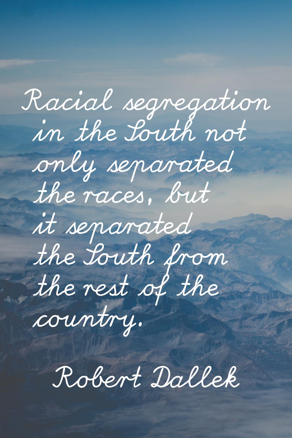 Racial segregation in the South not only separated the races, but it separated the South from the r