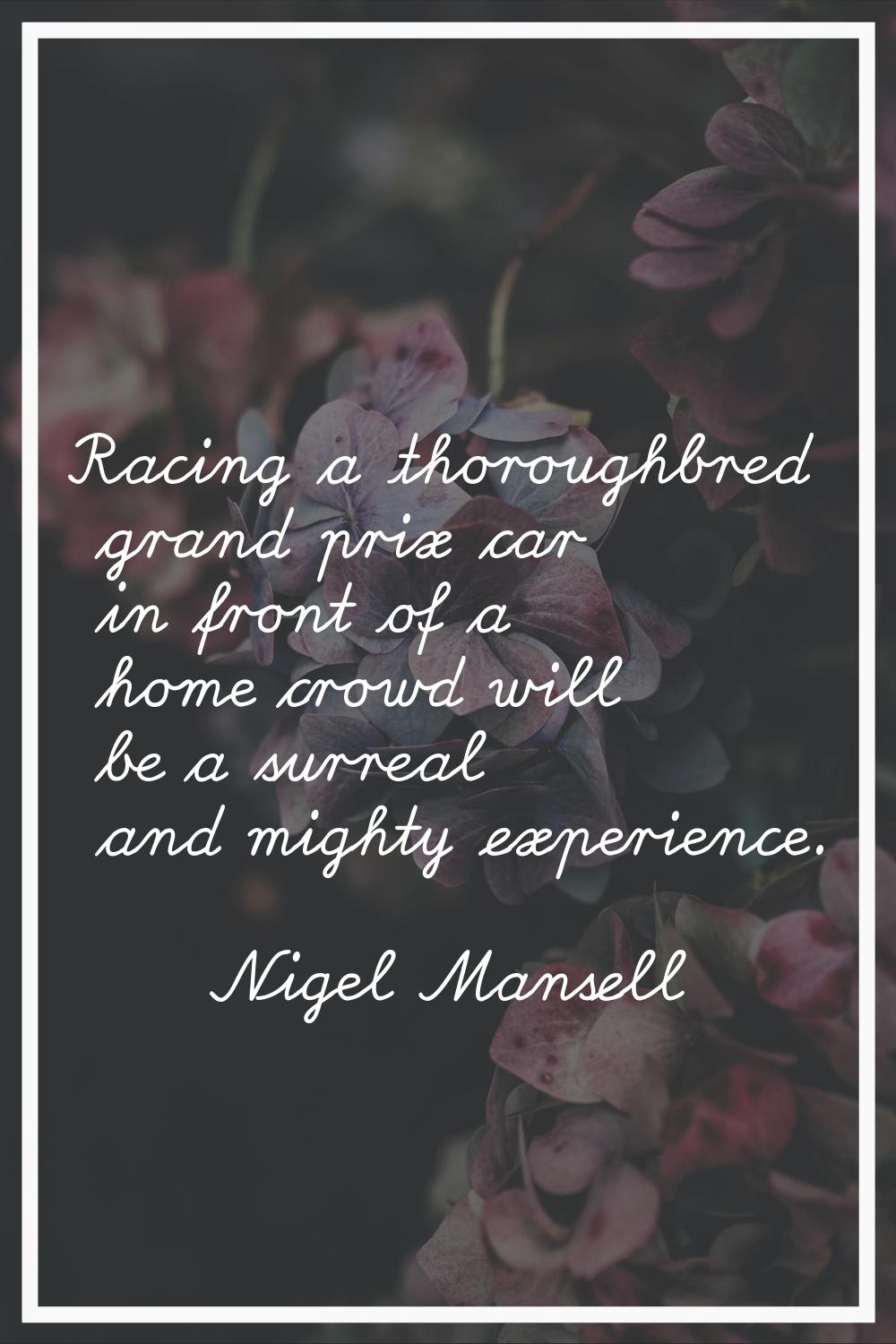 Racing a thoroughbred grand prix car in front of a home crowd will be a surreal and mighty experien