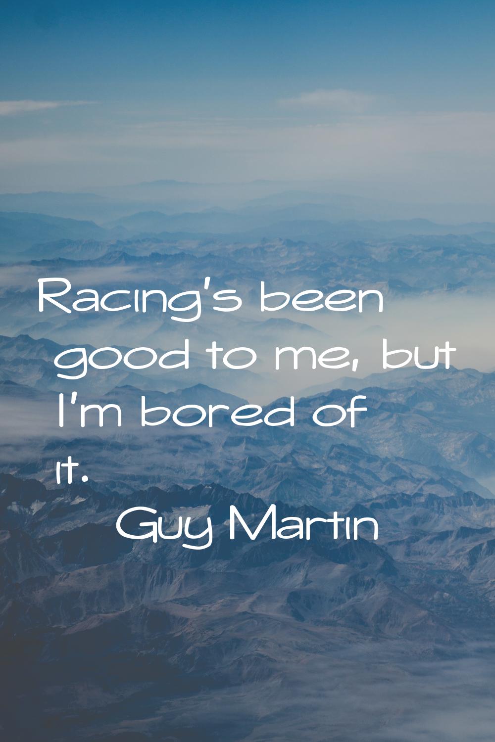 Racing's been good to me, but I'm bored of it.