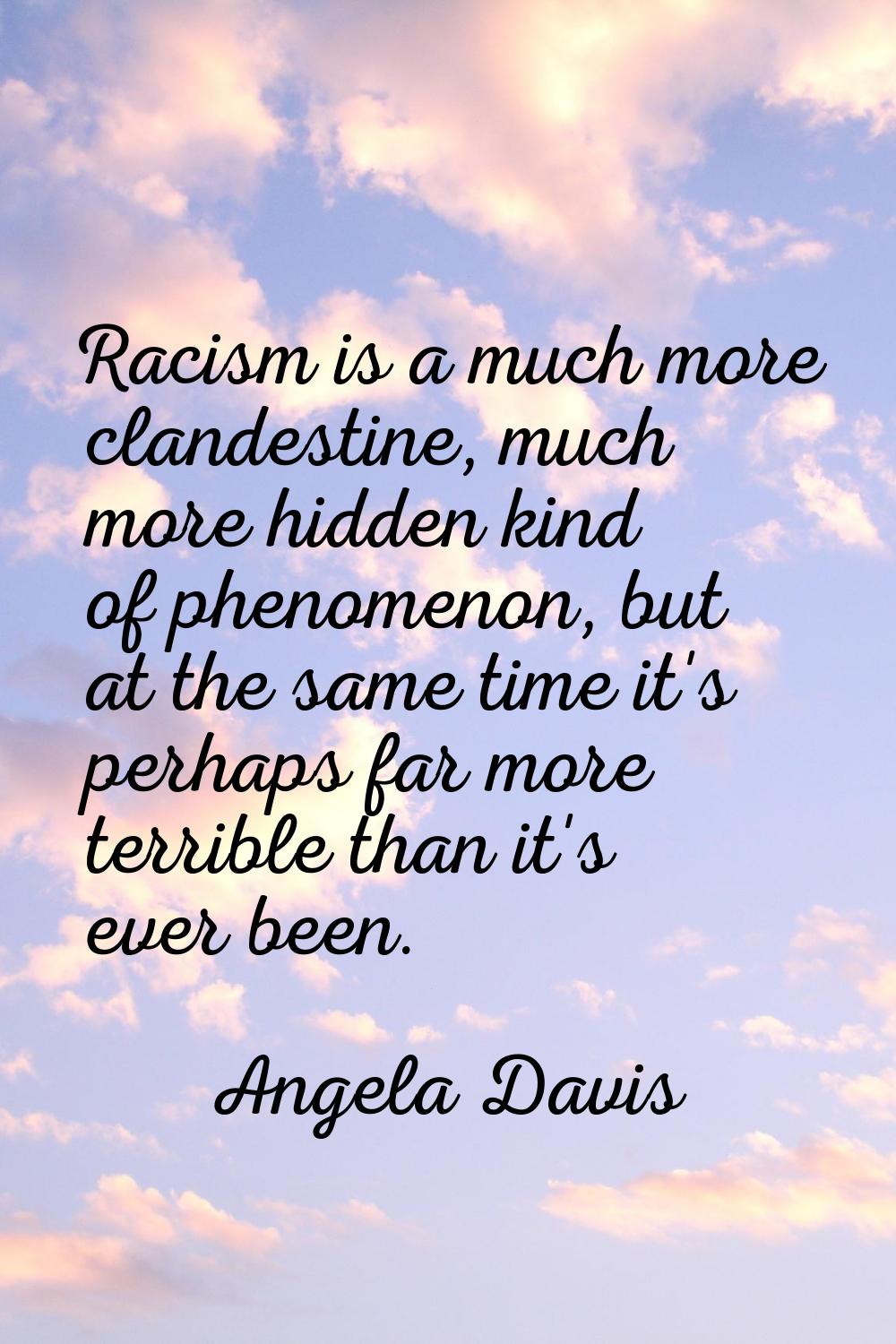 Racism is a much more clandestine, much more hidden kind of phenomenon, but at the same time it's p