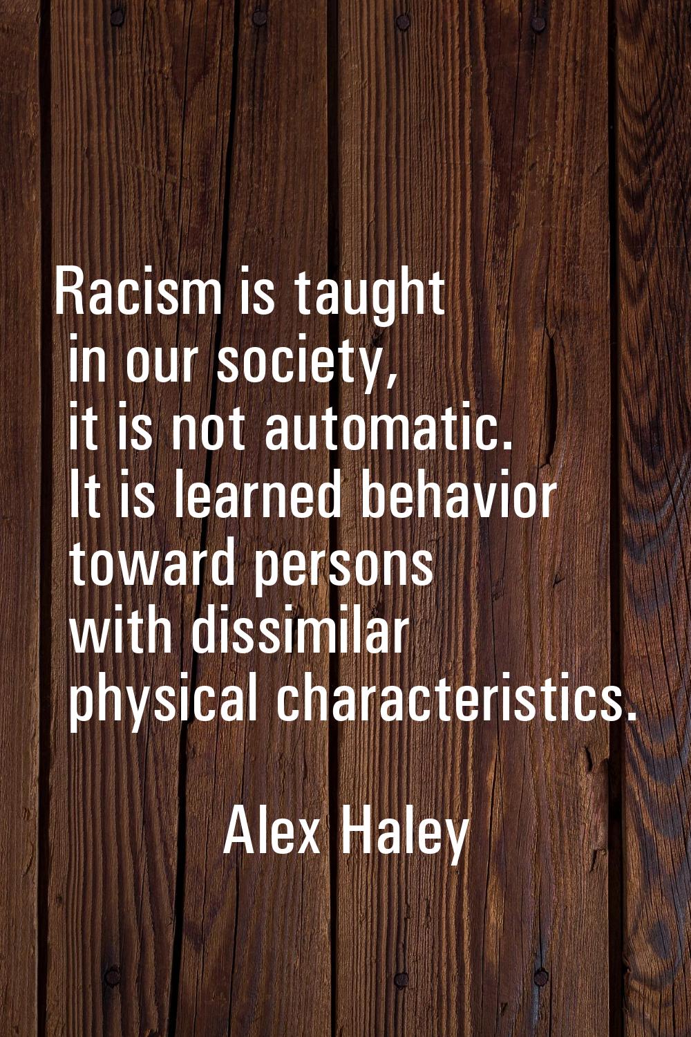 Racism is taught in our society, it is not automatic. It is learned behavior toward persons with di