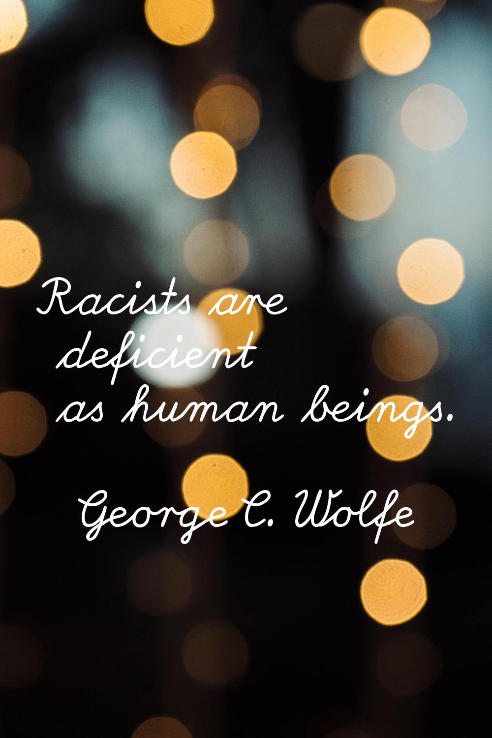 Racists are deficient as human beings.