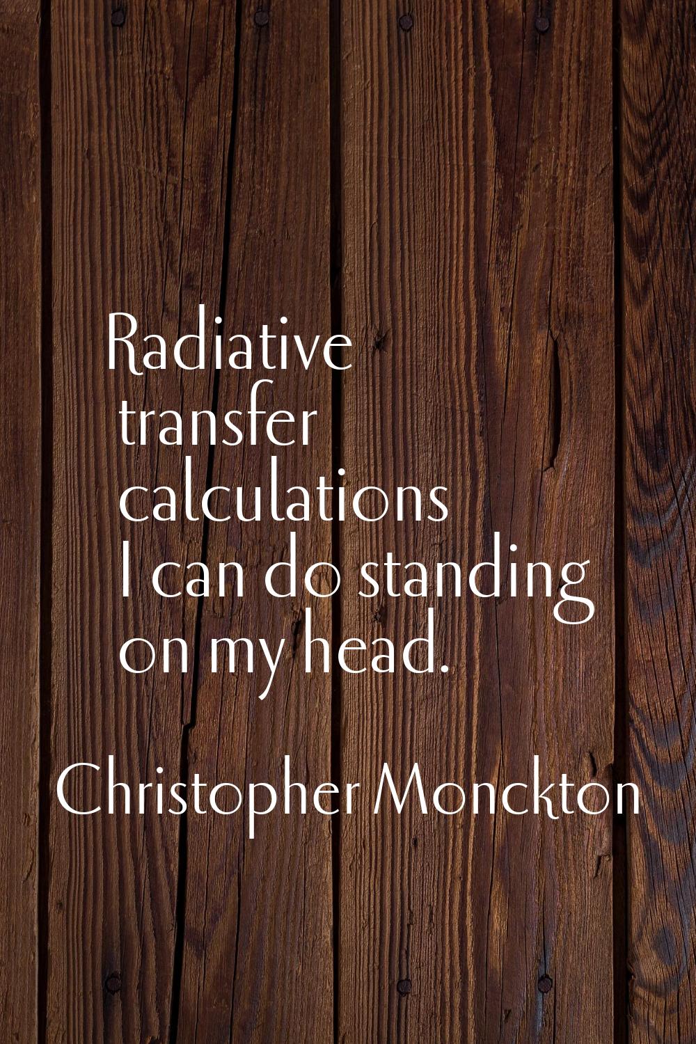 Radiative transfer calculations I can do standing on my head.