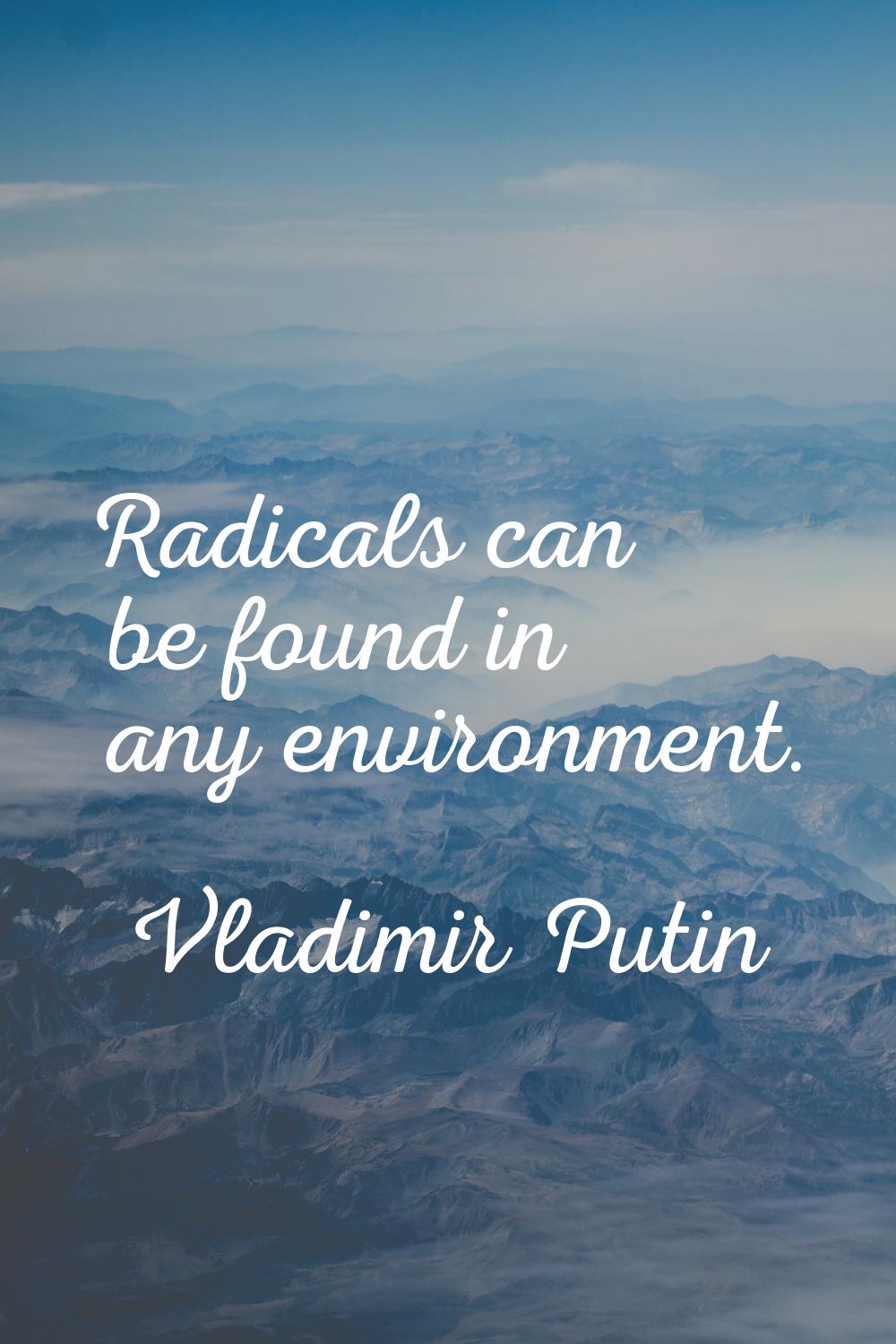 Radicals can be found in any environment.
