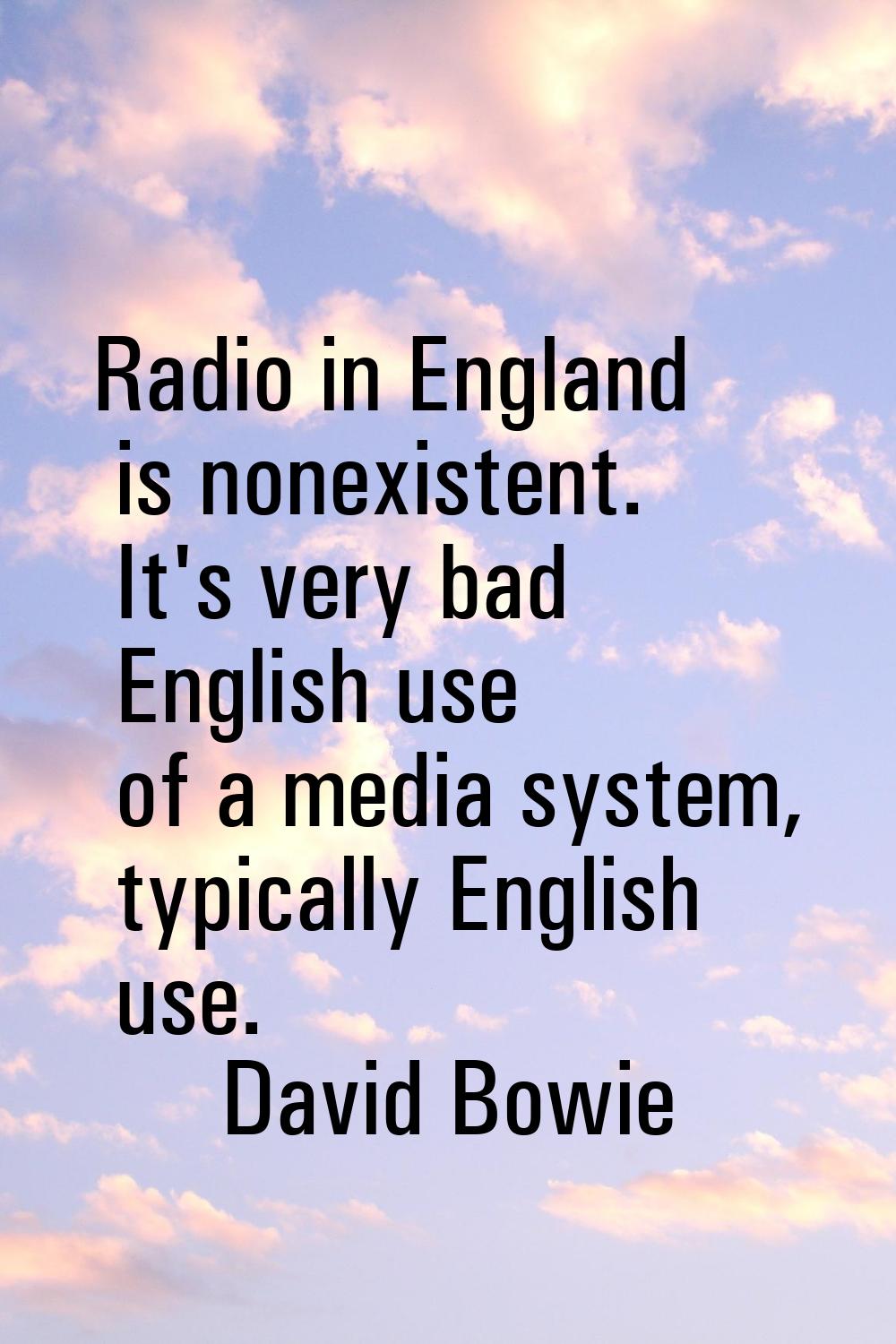 Radio in England is nonexistent. It's very bad English use of a media system, typically English use