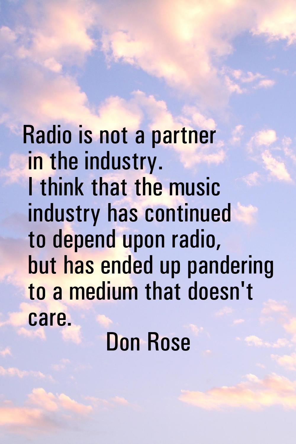 Radio is not a partner in the industry. I think that the music industry has continued to depend upo