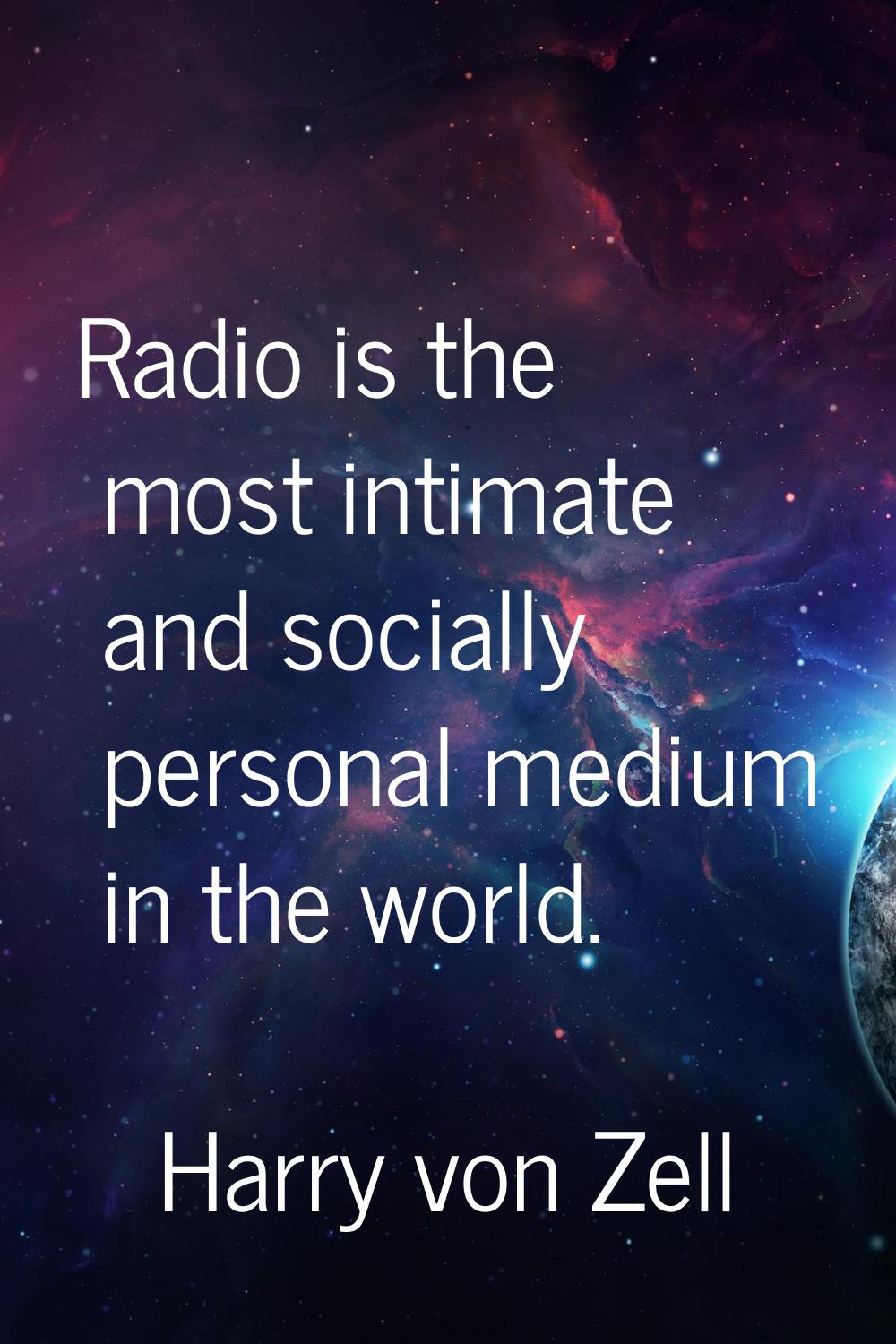 Radio is the most intimate and socially personal medium in the world.