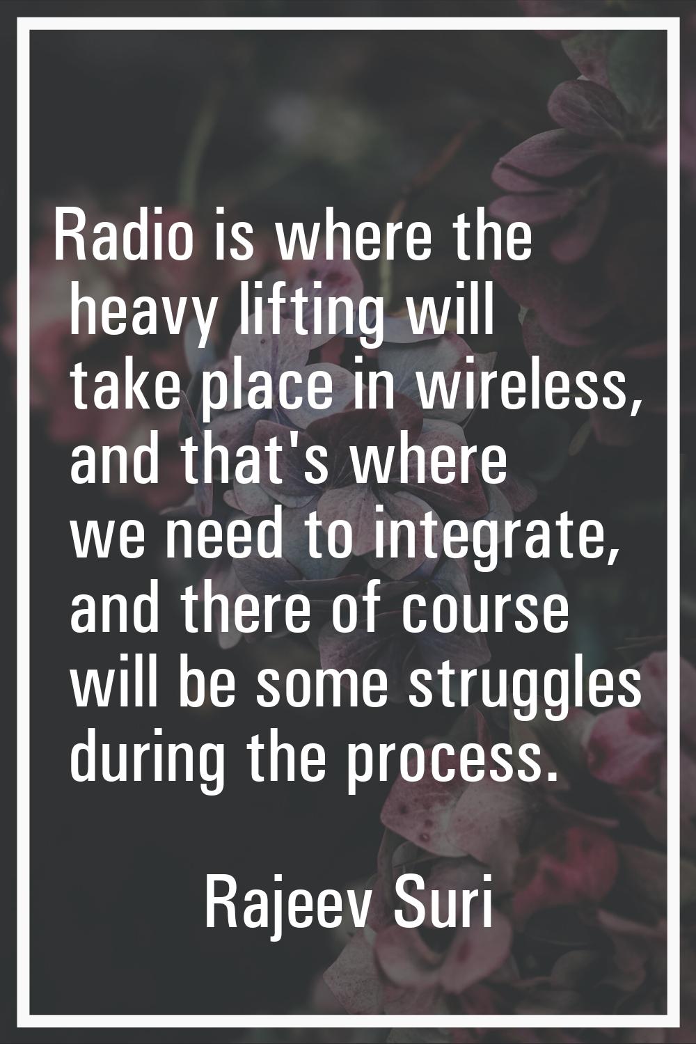 Radio is where the heavy lifting will take place in wireless, and that's where we need to integrate