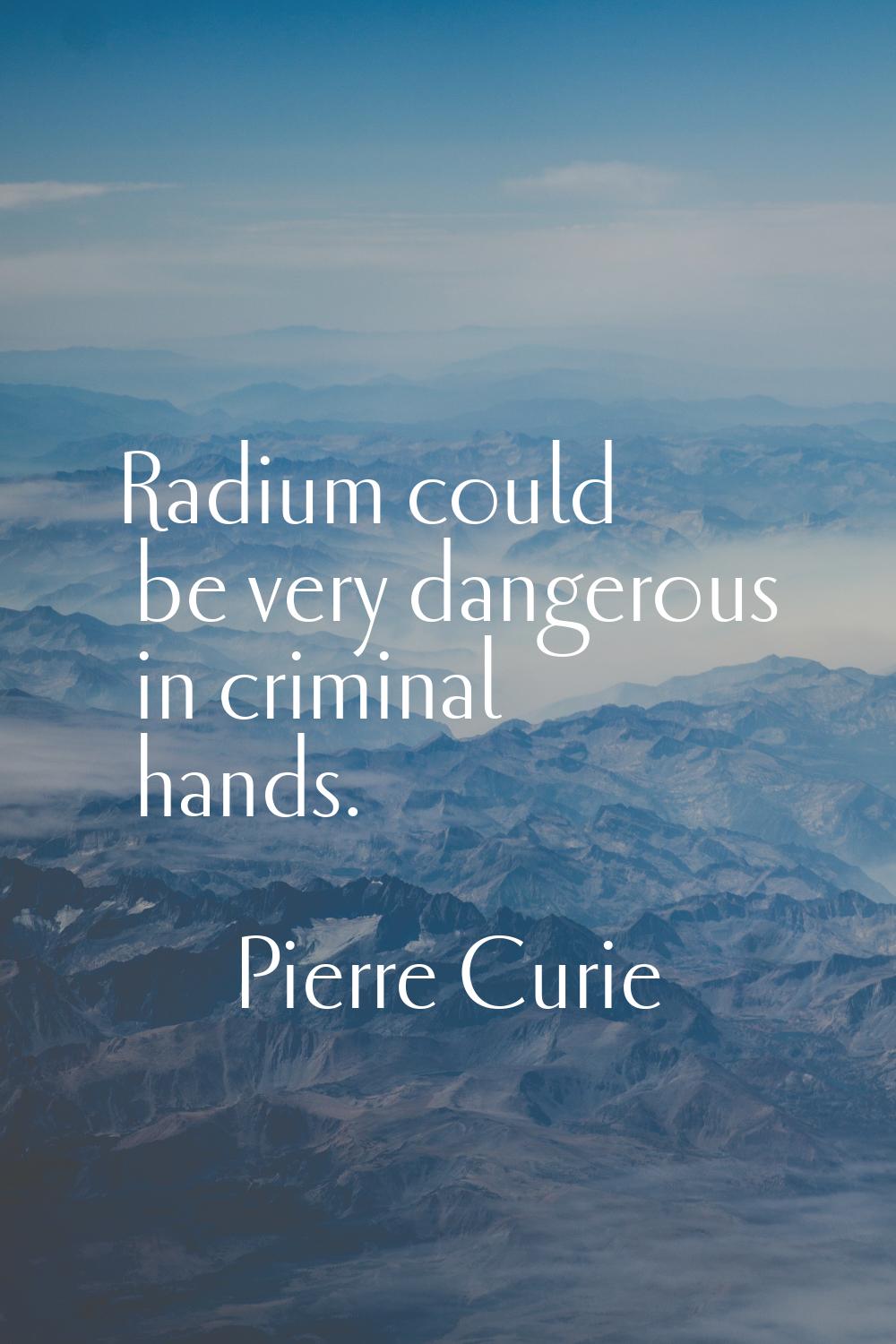 Radium could be very dangerous in criminal hands.