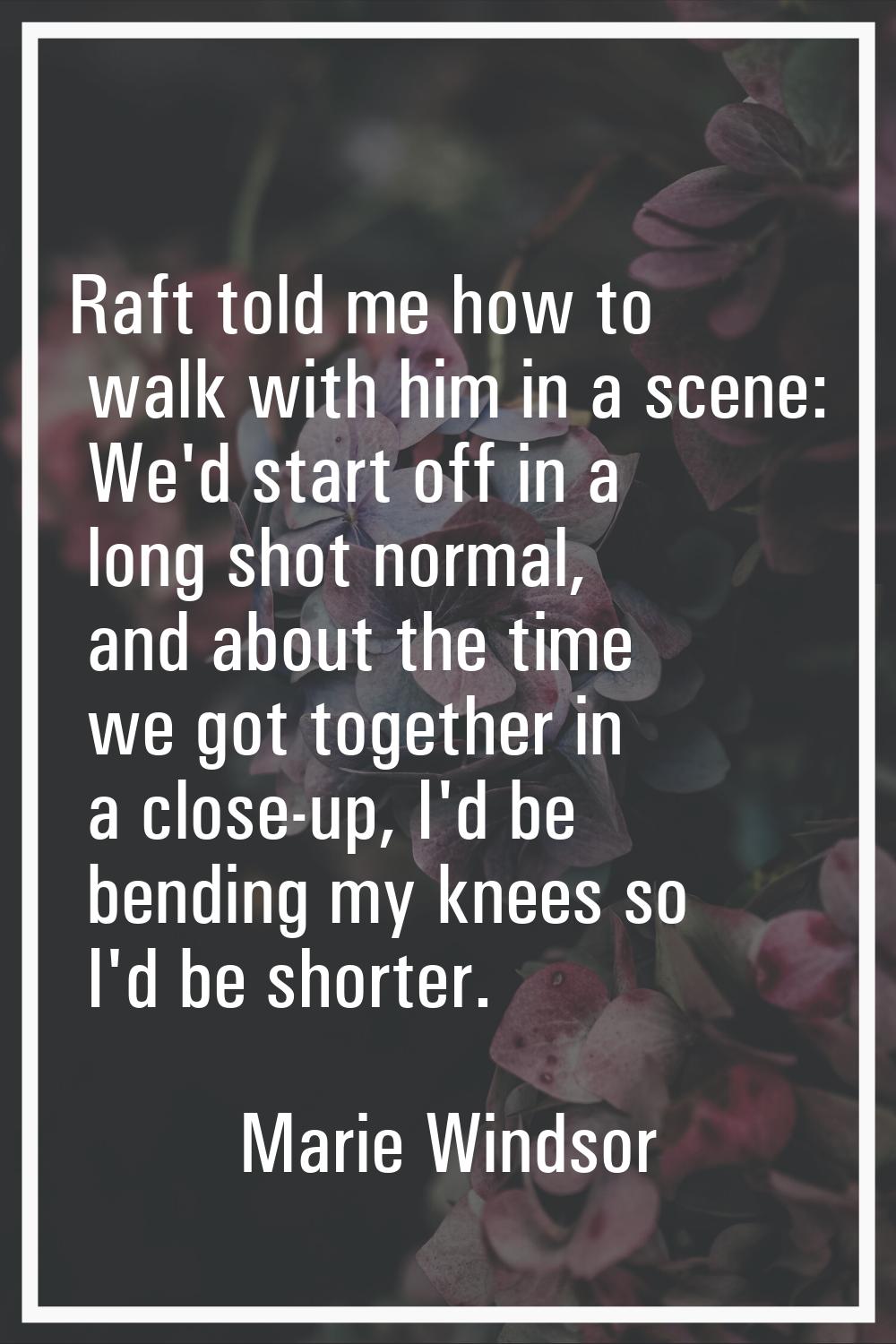 Raft told me how to walk with him in a scene: We'd start off in a long shot normal, and about the t
