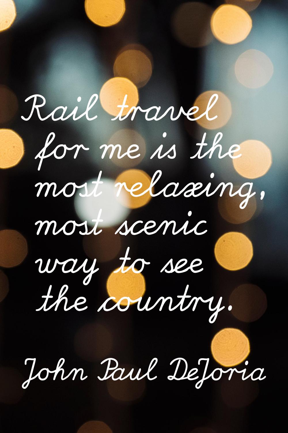 Rail travel for me is the most relaxing, most scenic way to see the country.