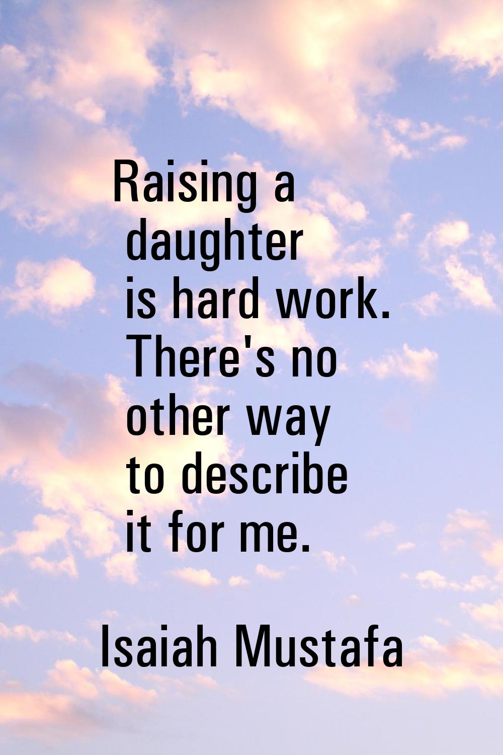 Raising a daughter is hard work. There's no other way to describe it for me.