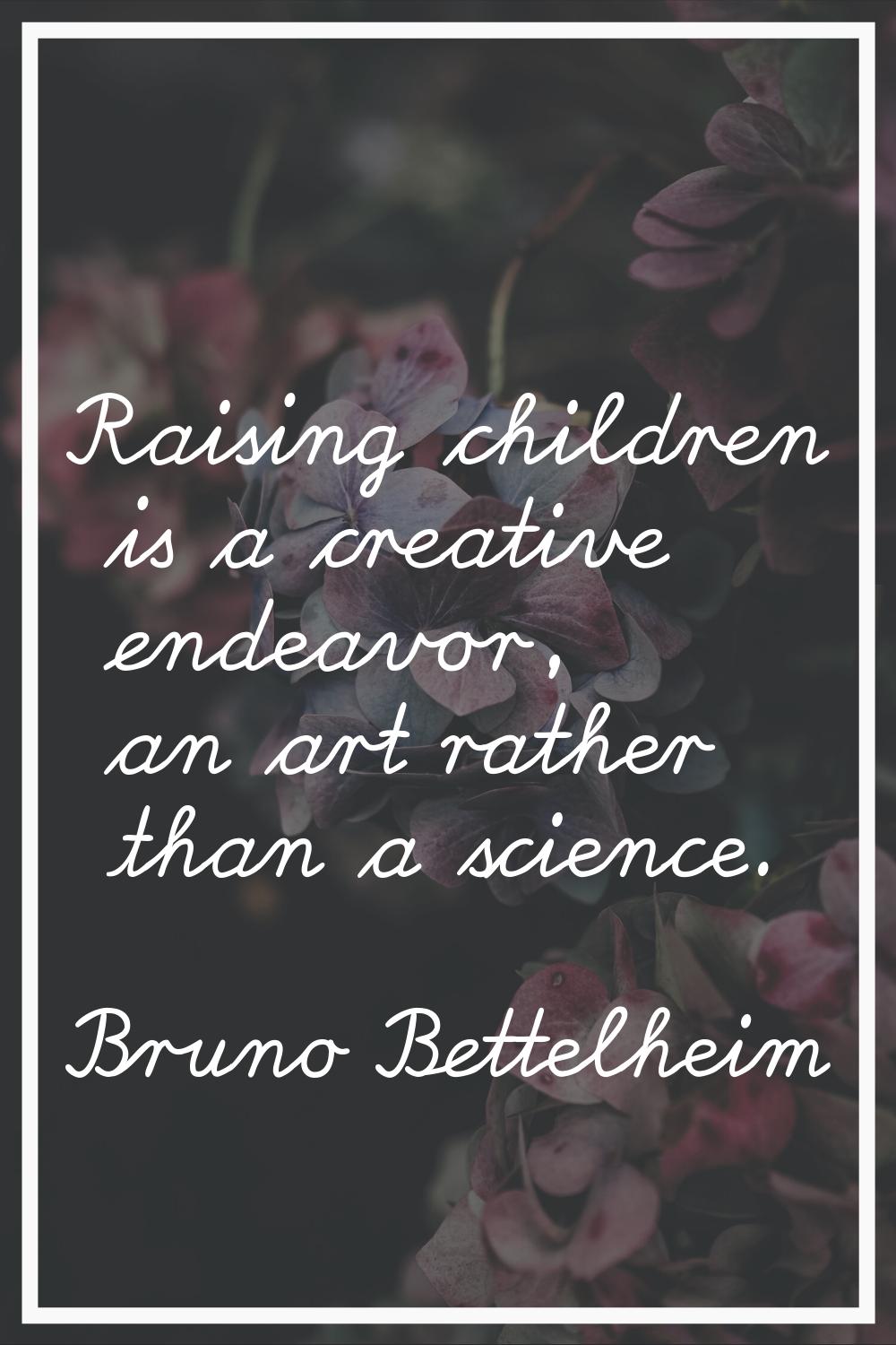 Raising children is a creative endeavor, an art rather than a science.