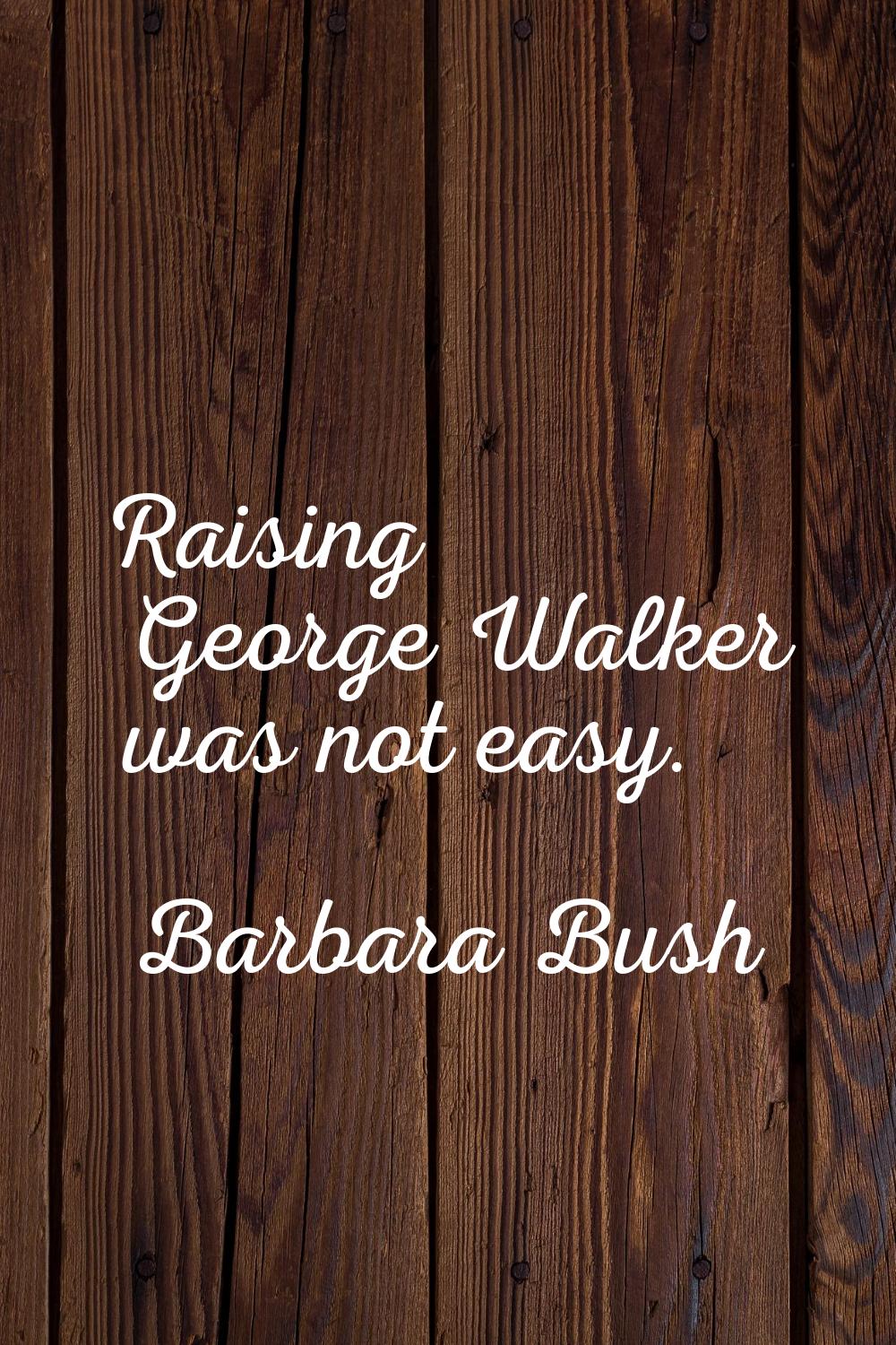 Raising George Walker was not easy.