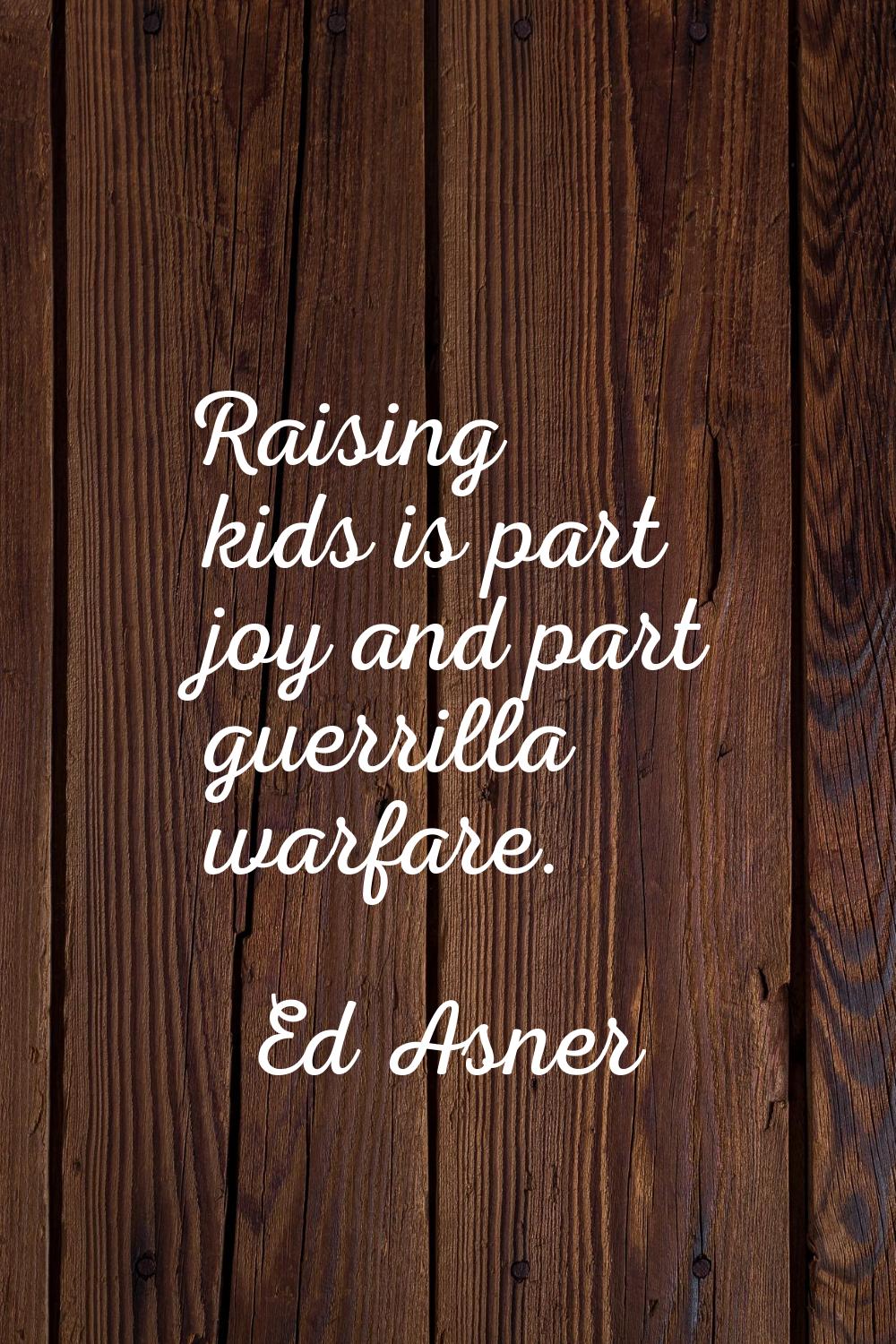 Raising kids is part joy and part guerrilla warfare.
