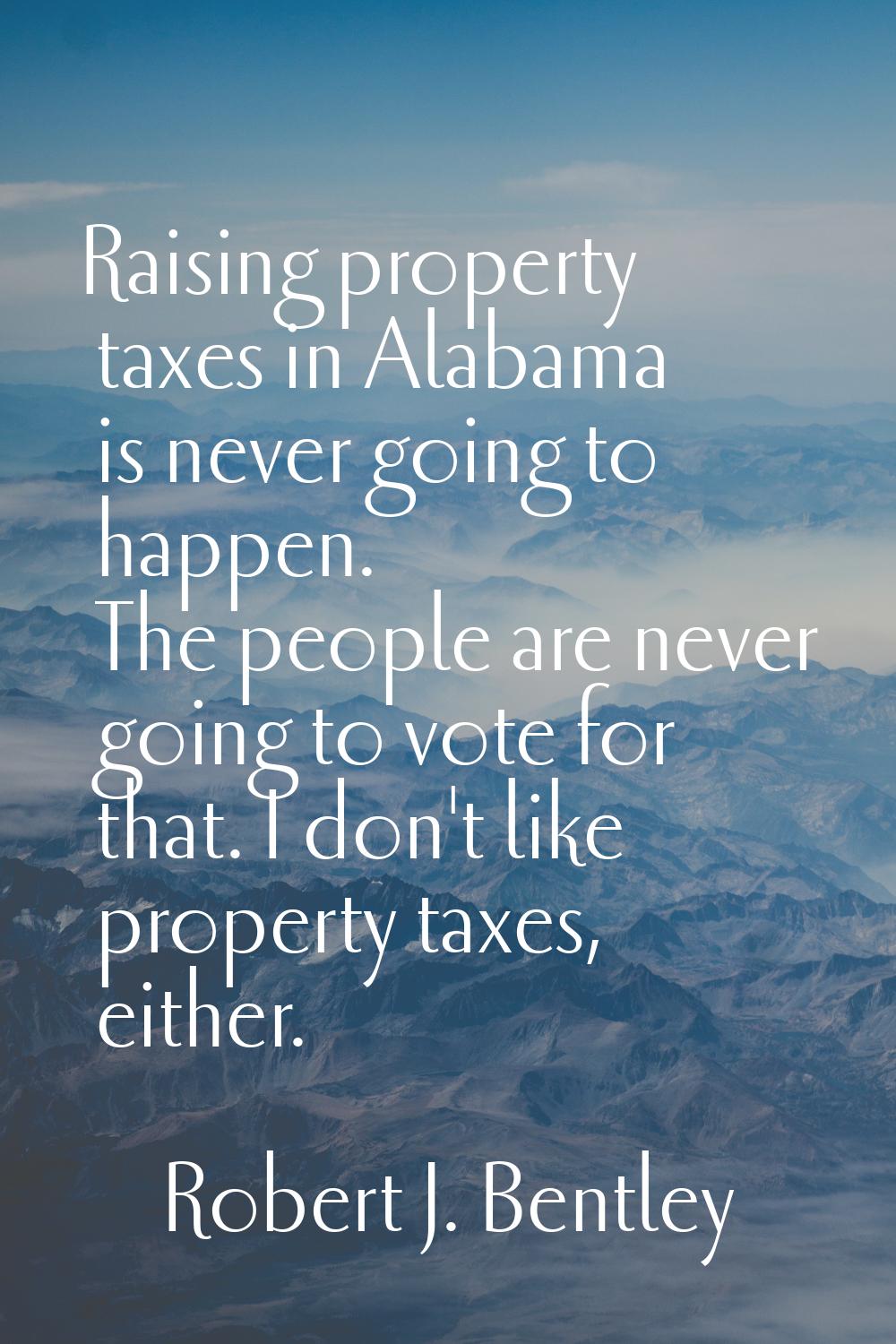 Raising property taxes in Alabama is never going to happen. The people are never going to vote for 
