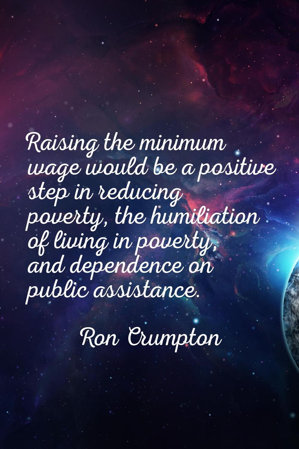Raising the minimum wage would be a positive step in reducing poverty, the humiliation of living in