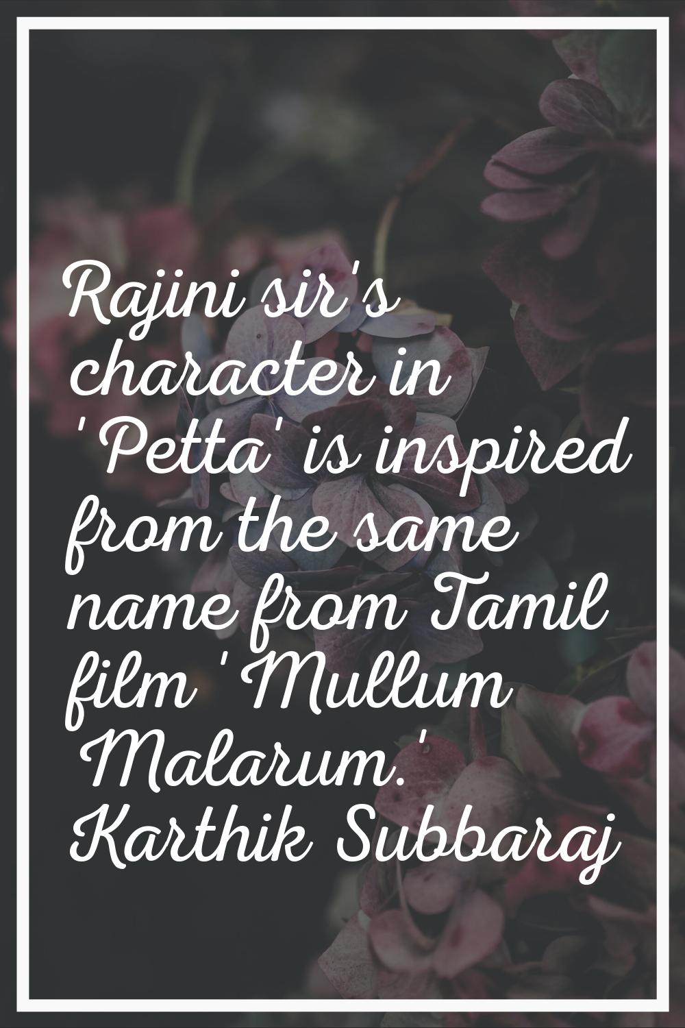 Rajini sir's character in 'Petta' is inspired from the same name from Tamil film 'Mullum Malarum.'