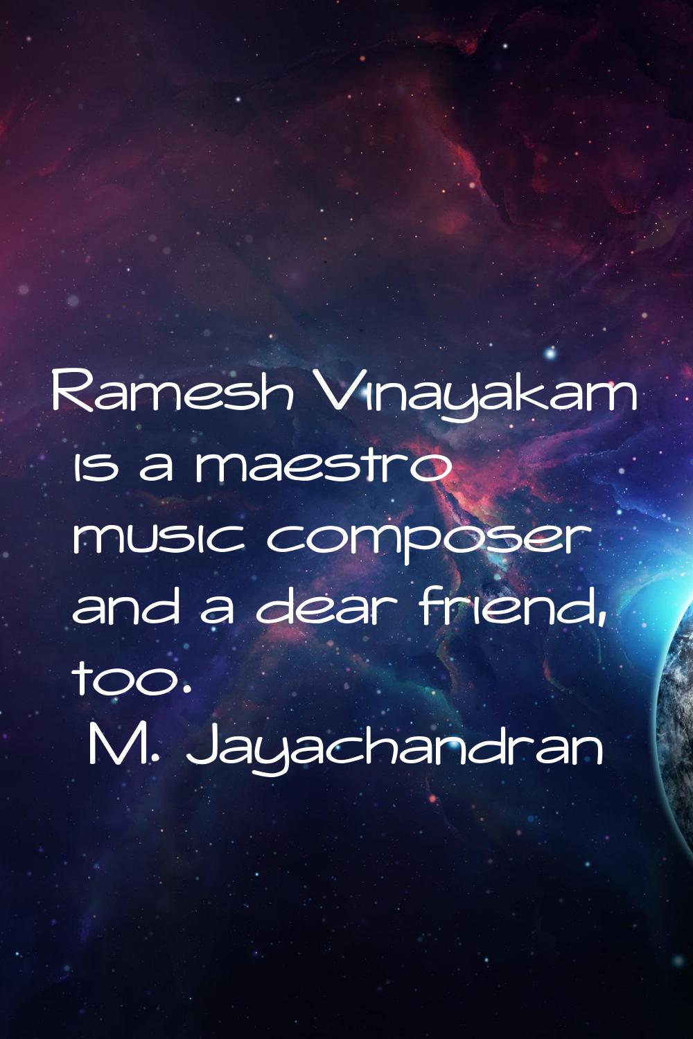 Ramesh Vinayakam is a maestro music composer and a dear friend, too.