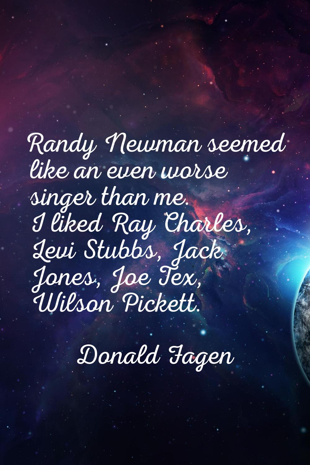 Randy Newman seemed like an even worse singer than me. I liked Ray Charles, Levi Stubbs, Jack Jones