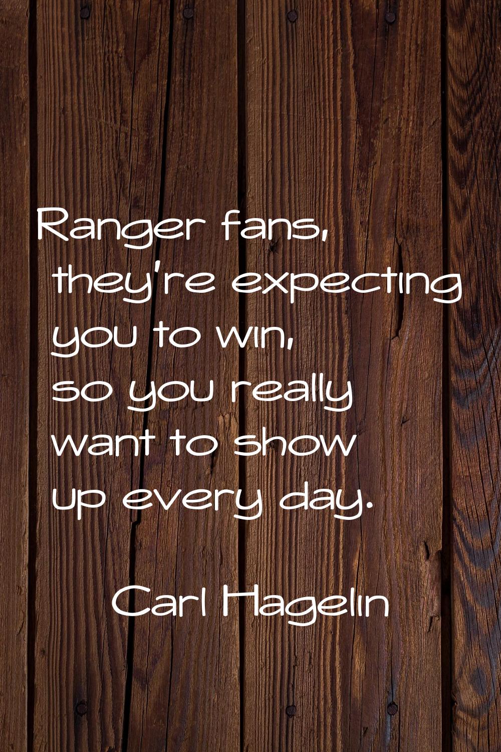 Ranger fans, they're expecting you to win, so you really want to show up every day.