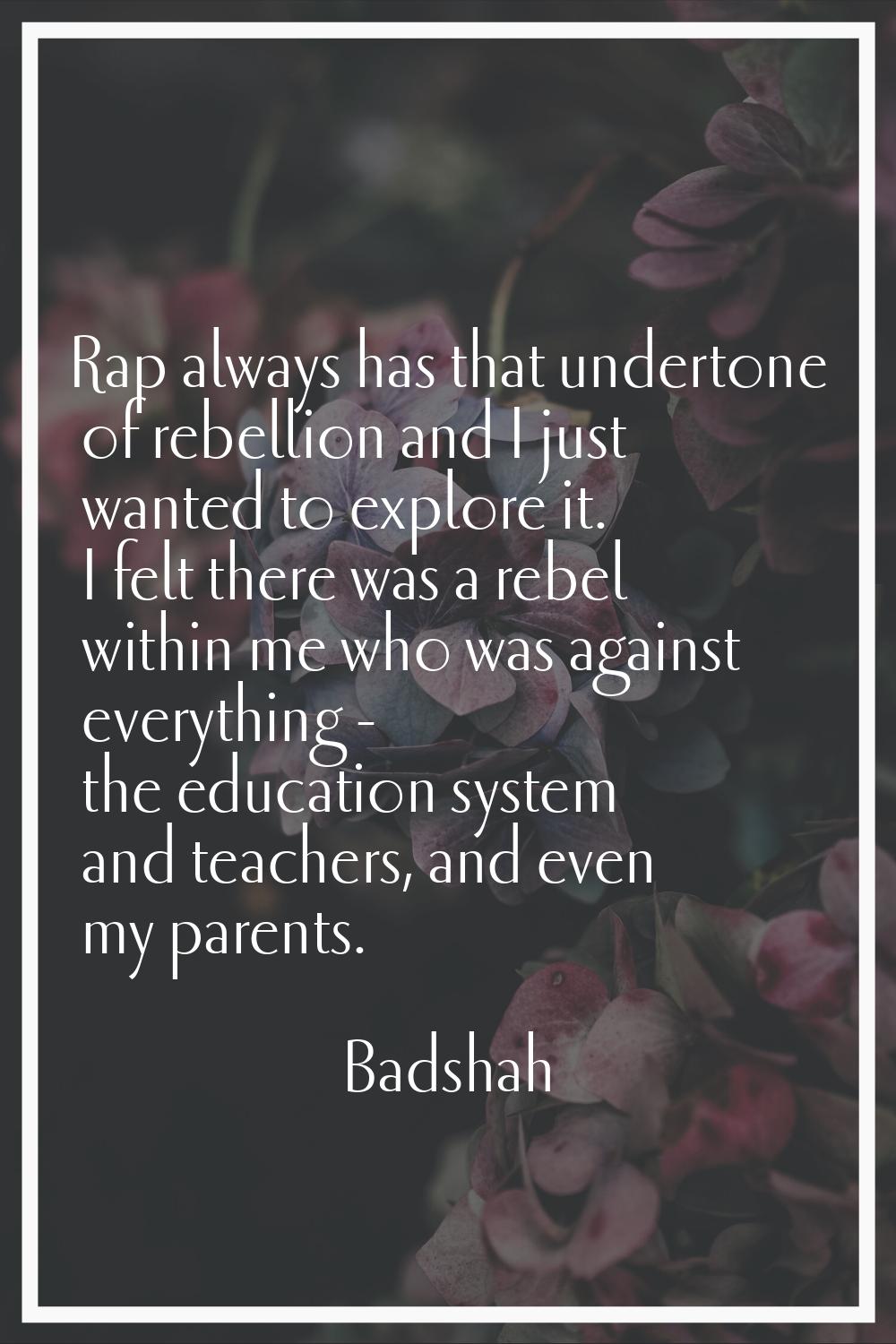 Rap always has that undertone of rebellion and I just wanted to explore it. I felt there was a rebe