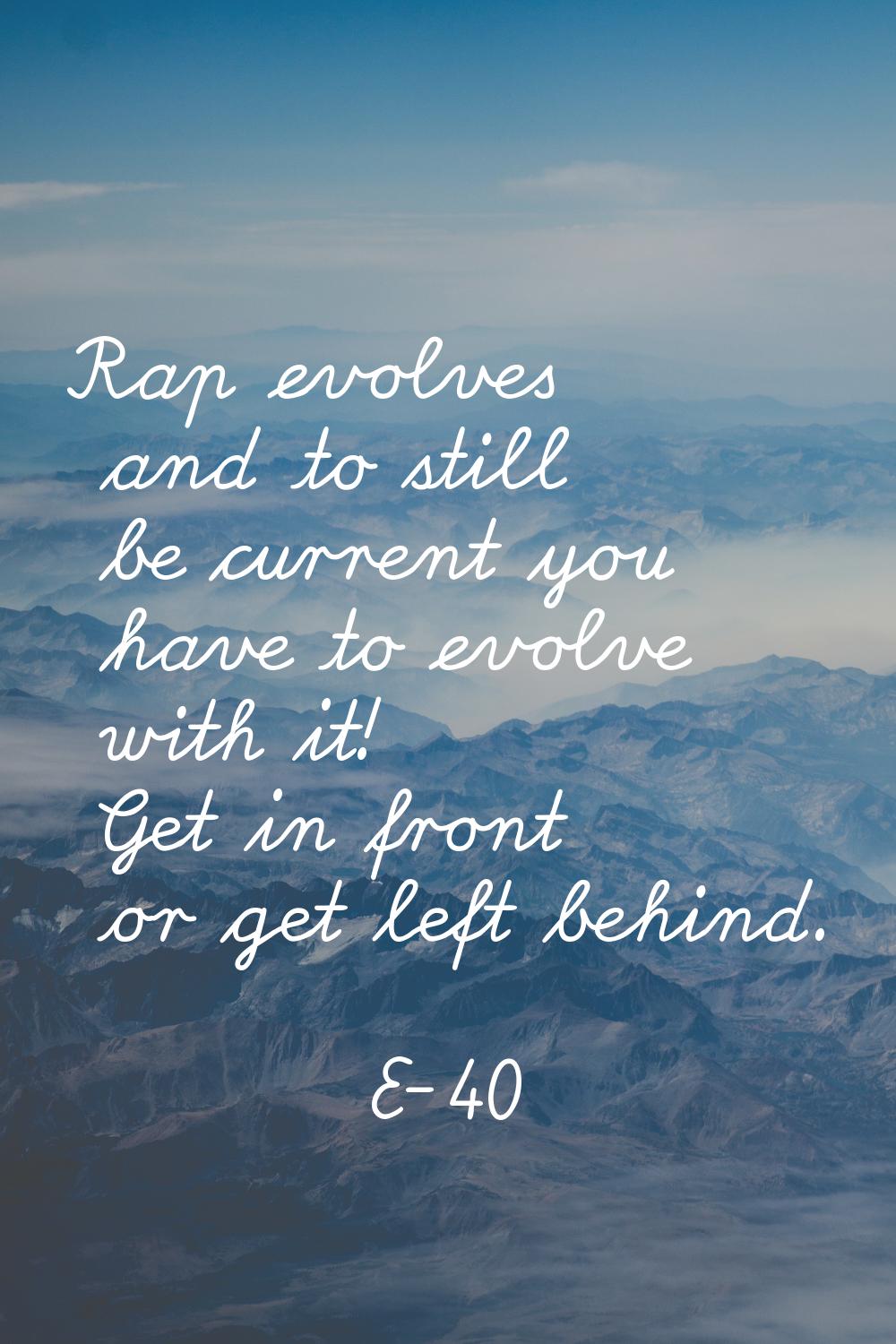 Rap evolves and to still be current you have to evolve with it! Get in front or get left behind.
