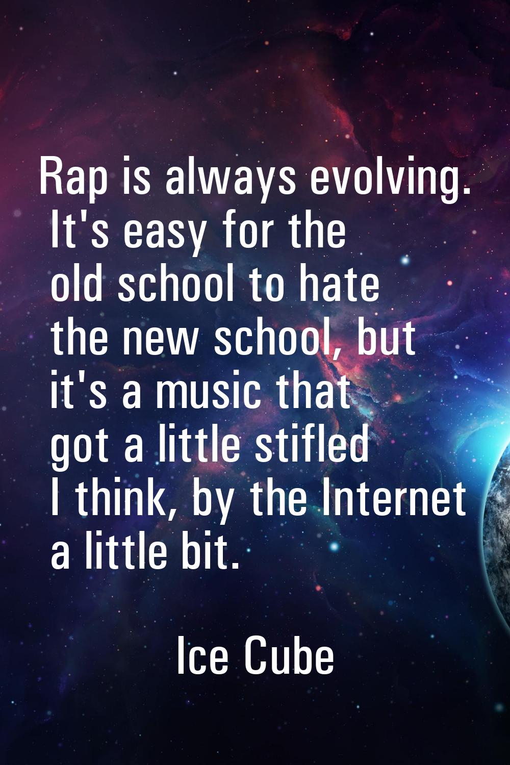 Rap is always evolving. It's easy for the old school to hate the new school, but it's a music that 