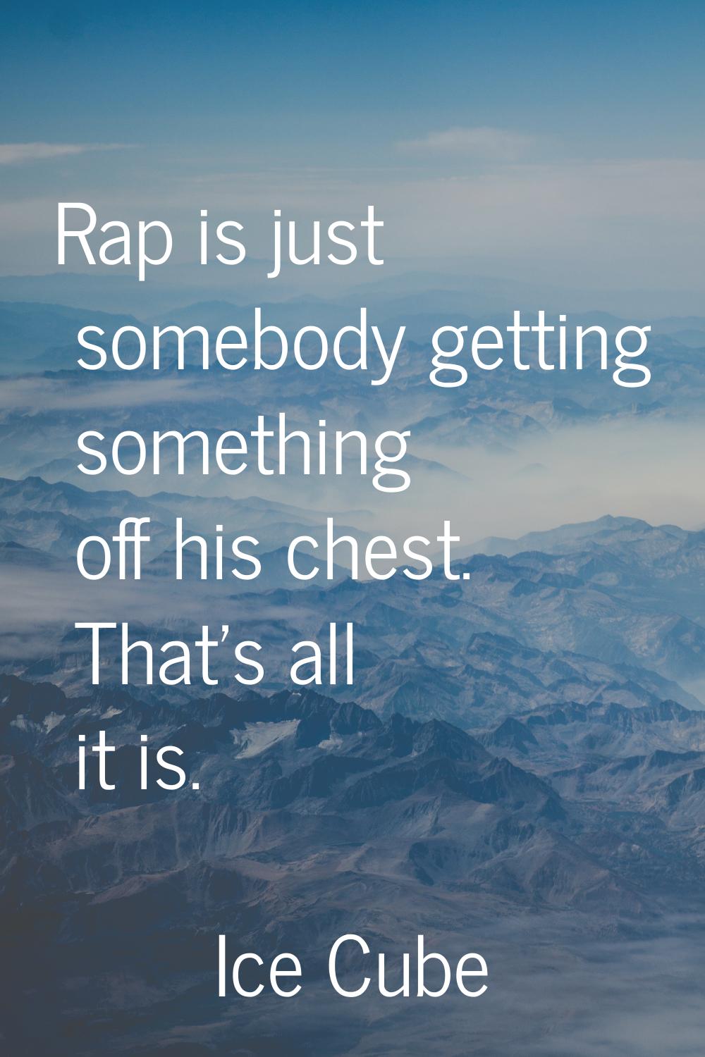Rap is just somebody getting something off his chest. That's all it is.