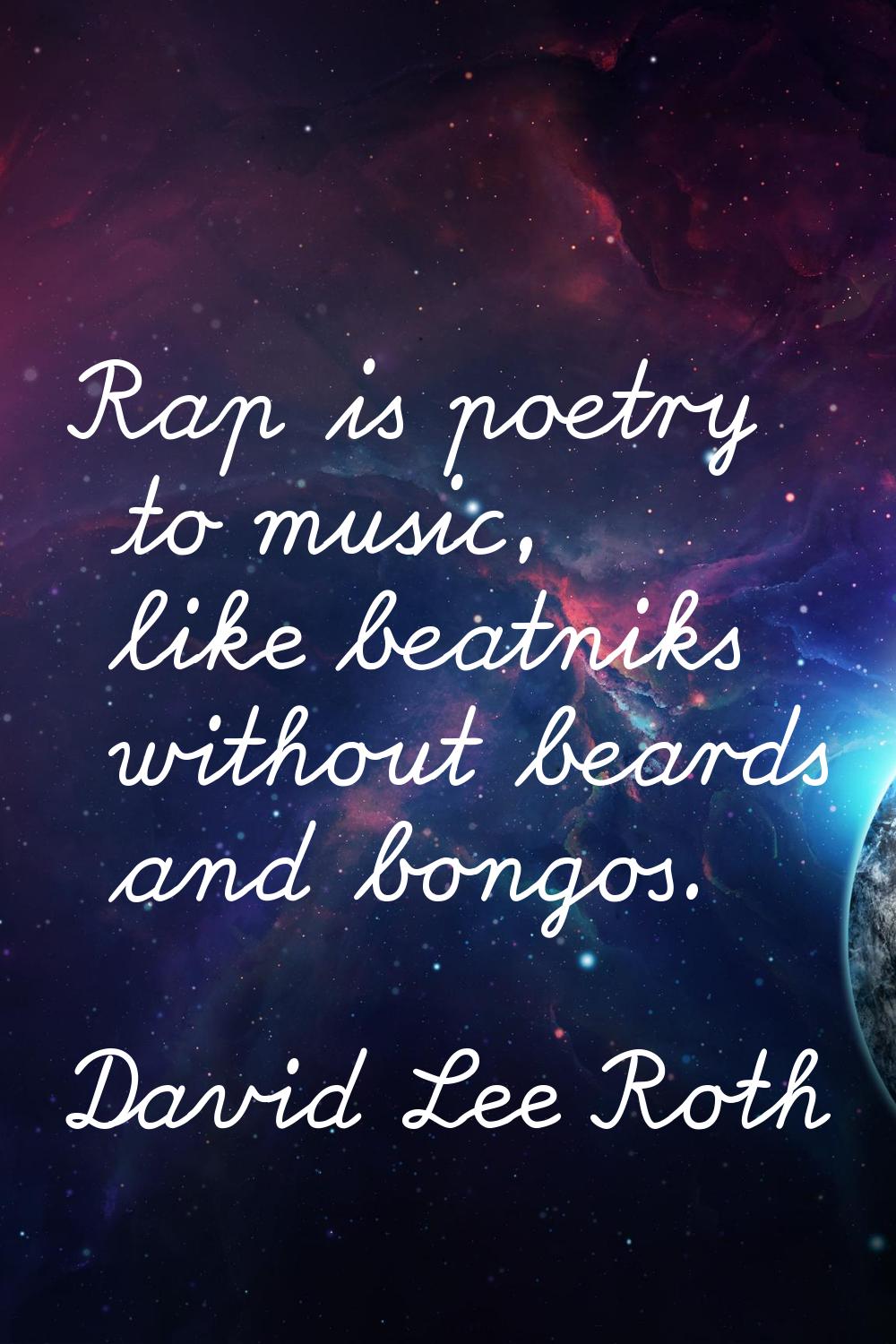Rap is poetry to music, like beatniks without beards and bongos.