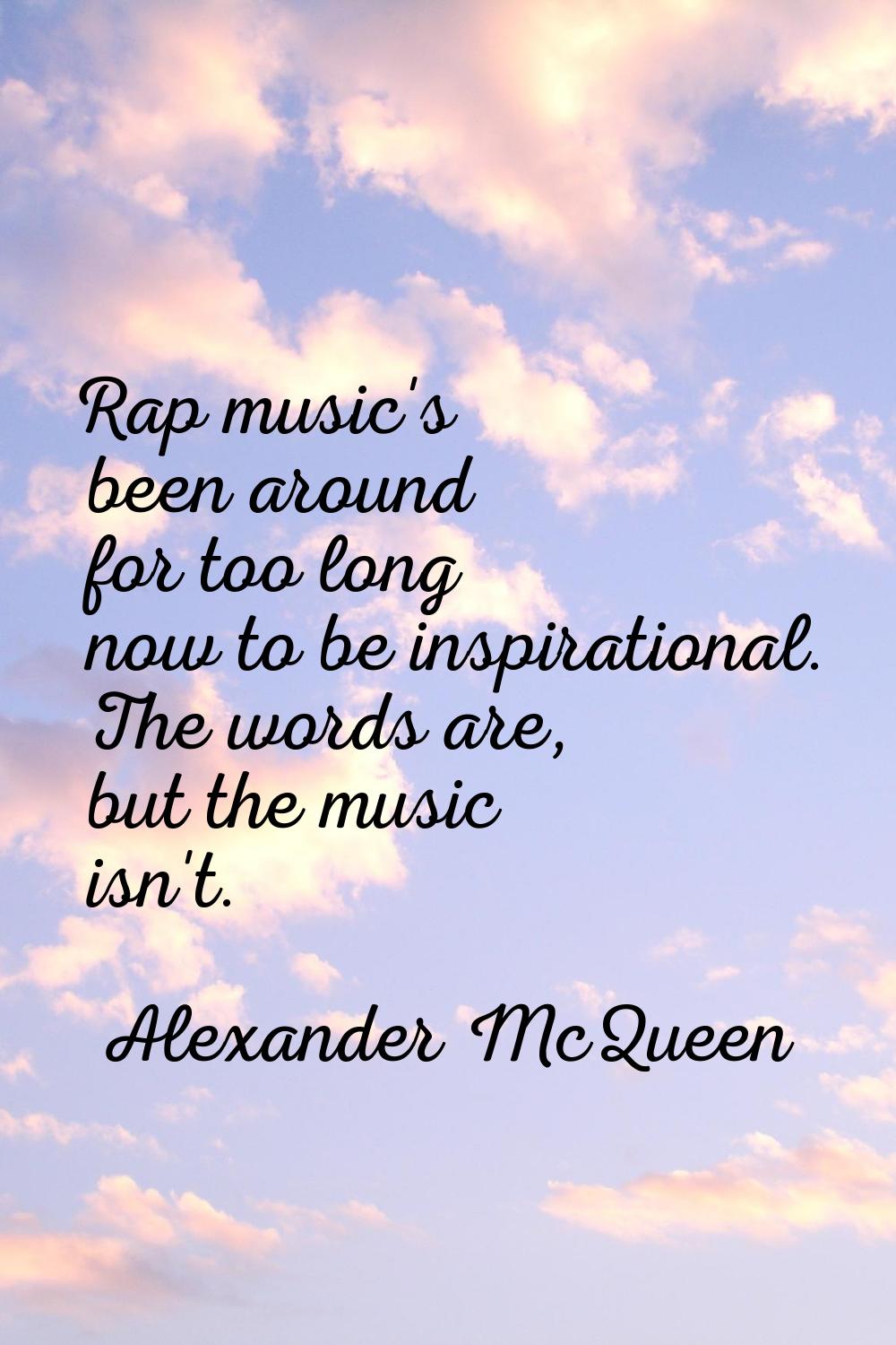 Rap music's been around for too long now to be inspirational. The words are, but the music isn't.